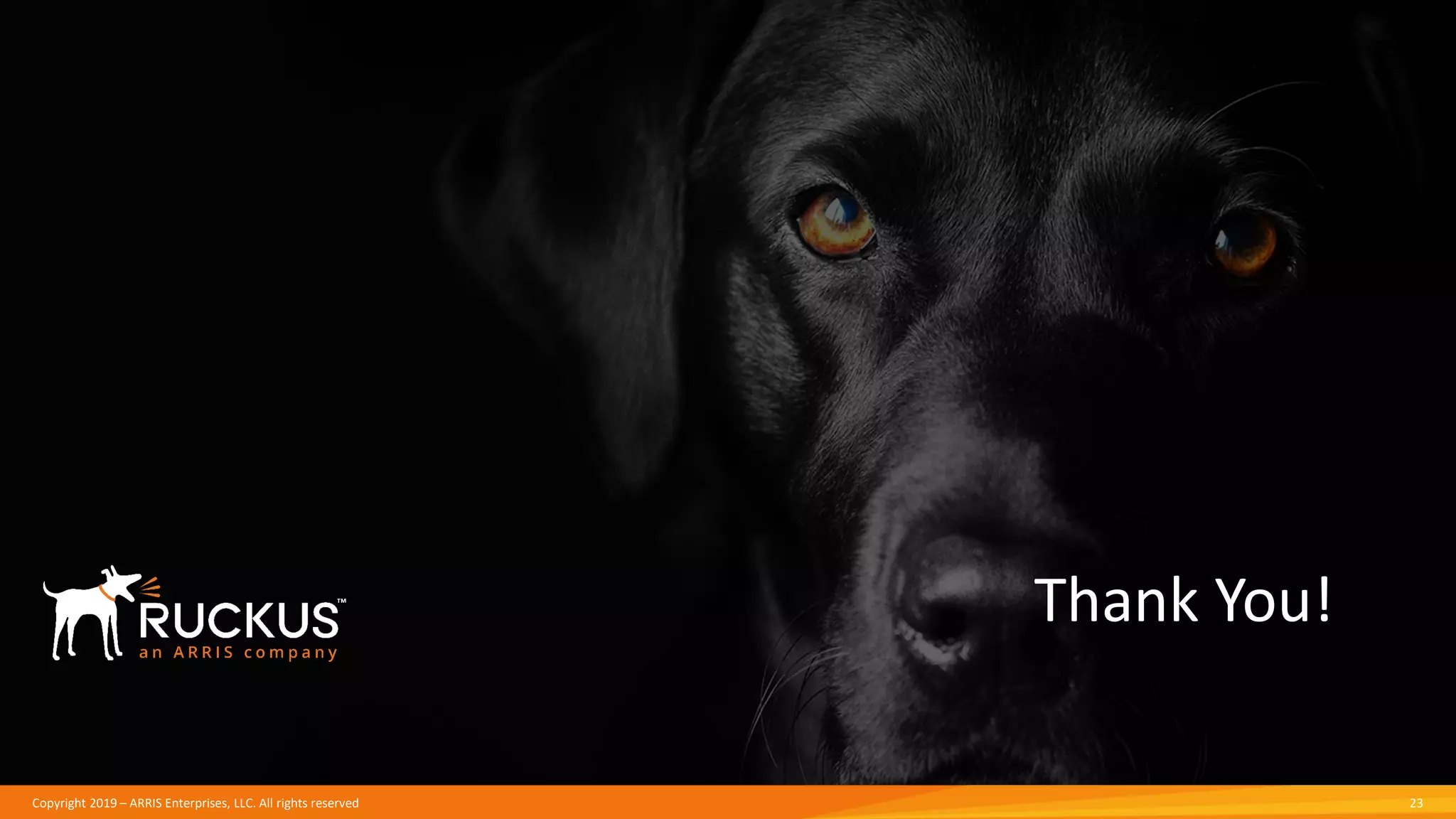 Copyright 2019 – ARRIS Enterprises, LLC. All rights reserved
Thank You!
23
 