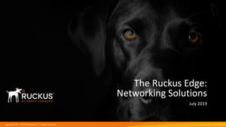 Copyright 2019 – ARRIS Enterprises, LLC. All rights reserved
The Ruckus Edge:
Networking Solutions
July 2019
1
 