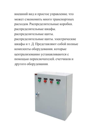 внешний вид и простое управление, что
может сэкономить много транспортных
расходов. Распределительные коробки,
распределительные шкафы,
распределительные щиты,
распределительные щиты, электрические
шкафы и т. Д. Представляют собой полные
комплекты оборудования, которые
централизованно устанавливаются с
помощью переключателей, счетчиков и
другого оборудования.
 