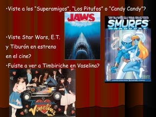 Viste a los “Superamigos”, “Los Pitufos” o “Candy Candy”? Viste Star Wars, E.T. y Tiburón en estreno en el cine? Fuiste a ver a Timbiriche en Vaselina? 