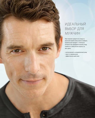 ИДЕАЛЬНЫЙ
ВЫБОР ДЛЯ
МУЖЧИН
При покупке средств по уходу за
мужской кожей очень важно выбрать
правильный продукт, с помощью
которого вы придадите вашему лицу
свежесть и обеспечите защиту на
весь день.
• интенсивный и направленный уход
• прост в применении
• эффективное действие
 