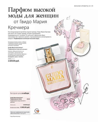 MADE IN GERMANYСДЕЛАНО В ГЕРМАНИИ
79
Выгодная цена в наборе
Обычная цена 5.658,00 руб.
4.969,00 руб.
30230 
30200 | 50 мл
2.829,00 руб.
ЖЕНСКИЕ АРОМАТЫ LR
Выгодная цена в наборе
Guido Maria Kretschmer*
Парфюмерный набор
Парфюмерная вода женская и
мужская
Мужская парфюмерная вода Guido
Maria Kretschmer* на стр. 91
Как международный дизайнер модной одежды, Гвидо Мария Кречмер
уже много лет создает одежду, которая подчеркивает
индивидуальность человека. Но цельный и идеальный образ
невозможен без гармонии аромата, подчеркивающего неповторимость
каждого. Парфюмерная коллекция высокой моды.
Парфюм высокой
моды для женщин
от Гвидо Мария
Кречмера
Благородная упаковка сделана с любовью
и вниманием к деталям: стильная коробка
с элегантным сатином и личным
посланием от дизайнера.
Нежная соблазнительность в
сочетании с элегантностью,
неподвластной влиянию времени –
неповторимая композиция из
мандарина, розы и ванили.
Guido Maria Kretschmer*
Парфюмерная вода для женщин
* Гвидо Мария Кречмер.
 