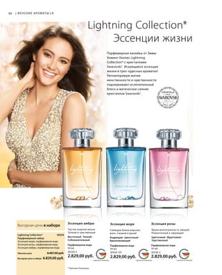 MADE IN GERMANYMADE IN GERMANYMADE IN GERMANY СДЕЛАНО В ГЕРМАНИИСДЕЛАНО В ГЕРМАНИИСДЕЛАНО В ГЕРМАНИИ
Парфюмерная линейка от Эммы
Хеминг-Уиллис Lightning
Collection* с кристаллами
Swarovski®
. Искрящиеся эссенции
жизни в трех чудесных ароматах!
Неповторимую магию
женственности и чувственности
подчеркивают ослепительный
блеск и магическое сияние
кристаллов Swarovski®
.
80 | ЖЕНСКИЕ АРОМАТЫ LR
Lightning Collection*
Эссенции жизни
Выгодная цена в наборе
30334
Обычная цена 8.487,00 руб.
Выгодная цена в наборе6.829,00 руб.
Lightning Collection*
Парфюмерный набор
Эссенция моря, парфюмерная вода
Эссенция розы, парфюмерная вода
Эссенция амбры, парфюмерная вода
30330-3
Парфюмерная вода
50 мл
2.829,00 руб.
Восточный · Тонкий ·
Соблазнительный
Чистая энергия жизни.
Теплый и чувственный
Эссенция амбры
30330-101
Бодрящий · Цветочный ·
Вдохновляющий
Сияющие блики морских
волн. Свежий и яркий
Эссенция моря
Парфюмерная вода
50 мл
2.829,00 руб.
30330-2
Цветочный · Фруктовый ·
Чувственный
Яркая многогранность эмоций.
Романтичный и чарующий
Эссенция розы
* Лайтнинг Коллекшн.
Парфюмерная вода
50 мл
2.829,00 руб.
 