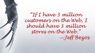 “If I have 3 million
customers on the Web, I
should have 3 million
stores on the Web.”
Jeff Bezos
