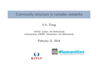Community structure in complex networks
V.A. Traag
KITLV, Leiden, the Netherlands
e-Humanities, KNAW, Amsterdam, the Netherlands
February 21, 2014
eRoyal Netherlands Academy of Arts and Sciences
Humanities
 