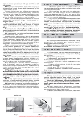 Информация для предварительного ознакомления. Официальной информацией изготовителя не является
19
KAZ
Информация для предварительного ознакомления. Официальной информацией изготовителя не является
сыртқы қысыммен тураланғанша - күте тұру қажет. Сонан кейі
есікті ашыңыз.
8.2 Тоңазытқыш жұмыс істеген кезде шығатын шуылдың
функционалдық сипаты болады жəне оның қандай да бір
ақаумен байланысы жоқ.
Температураны алдын ала қойылған деңгейде ұстап
тұру үшін тоңазытқыштың ішінде мезгіл-мезгіл компрессор
іске қосылып-өшіп тұрады. Бұл орайда пайда болатын шуыл
– қалыпты жағдай. Тоңазытқышта жұмыс температурасы
орнаған бетте бұл шуыл автоматты түрде бəсеңдейді.
Кейбір тоңазытқыш моделдерінде компрессор қосылып
айырылғанда тықыл естілетін болады – температура датчик-
релесінің жұмысы.
Судың сылдыры тəрізді дыбыс хладагенттің тоңазытқыш
жүйенің түтікшелерімен аққан кезде шығады, ал шамалы
сыртыл материалдардың температурадан ұлғаюына байла-
нысты.
Тоңазытқышты іске пайдалану барысында басқа да шуыл
көздері пайда болуы мүмкін (мұздатқышта желдеткіш жұмысы
No Frost жүйесімен).
8.3 Тоңазытқышты іске пайдалану барысында басқа да
шуыл көздері пайда болуы мүмкін.
Шуылдың күшеюі тоңазытқыштың, құралас бұйымдардың
(сөрелер, тосқауыл сөрелер жəне т.б.) дұрыс орнатылмауынан
немесе ыдыстардың тоңазытқышқа қойылған азық-түлікпен
жанасуынан туындауы мүмкін. Мұндай жағдайда құралас
бұйымдардың орнын ауыстырып, немесе ыдыстарды бір біріне
тимейтін етіп қою арқылы шуылды азайтуға болады.
Сондай-ақегертоңазытқыштыңэлементтері(буландырғыш,
түтіктер, сымдар, еріген суды төгу жүйесінің элементтері)
тасымалданғаннан (орны ауыстырылғаннан немесе тазалау-
дан соң дұрыс орнатылмағаннан) кейін бір біріне тиіп тұратын
болса да, олар шуыл шығаруы мүмкін. Тоңазытқыштың
элементтерінің орналасуын реттеп немесе оларды дұрыс ор-
наластырып, тоңазытқыштың жұмысындағы қосымша шуылды
жоюға болады.
8.4 Тоңазытқыштың шкафы МК есігінің жиегі немесе
белдікше аумағы бойынша МХМ-2808-ХХ, МХМ-2819-ХХ,
МХМ-2826-ХХ,МХМ-2835-ХХмоделдеріндеқызады(қосымшасын
қар.). Ол конденсат пайда болуына жол бермейді.
Қызу температурасы қоршаған ортаның температура-
сына, мұздатқышта сақталған тағамдардын мөлшеріне,
конденсатордың ластығына байланысты. Тоңазытқыштың
жұмыс жасау кезінде қызу температурасының өскені
ақаулықдеп санауға болмайды
БАЙҚАҢЫЗ! Кемінде жылына екі рет жинау кезінде
мұздатқыштың артын жəне конденсаторды шаңсорғышпен
тазалаңыз, алдын ала мұздатқышты электр желісінен ажы-
ратып жəне жардан алшақтатып, 9 суретте көрсетілгендей.
Конденсатордағы шаң электрқуатының шығынын
ұлғайтады.
8.5 Электр торабында күштену құламасы жанында
мұздатқыш тоқтаумен мүмкінмен жұмысшы күштену бұрынғы
қалпына келуінен кейін жұмысқа қосылады уақыттардың.
8.6 Тоңазытқышта жылусақтау пенополиуретан материалы
пайдаланған. Тоңазытқыштың бетінде кішкене қыйсықтар пай-
да болуы мүмкін, пенополиуретанның отырауының кесірінен.
Бірақ ол тоңазытқыштың жұмысымен жылусақтау кабілетіне
əсер етпейді.
9 С А Қ ТА У Ж Ə Н Е ТА С Ы М А Л Д А У Е Р Е Ж Е Л Е Р І
9.1 1 Қаптамаға оралған тоңазытқыш 80% аспайтын са-
лыстырмалы ылғалдылықта, табиғи түрде желдетілетін жабық
үй-жайларда сақталуға тиіс.
9.2 Егер тоңазытқыш ұзақ уақыт бойы іске пайдаланыл-
майтын болса, оны электр желісінен ажыратып, ішінен барлық
тағам, сусындарды шығарып, ИК ерітіп, ішін тазалау керек.
Тазалағаннан кейін тоңазытқышта жағымсыз иіс пайда болмас
үшін, есігін сəл ашық қалдыру керек.
9.3 Тоңазытқышты кез келген жабық көлік түрімен, жұмыс
қалпында (тік қалпында), көлік құралының ішінде кез келген
ықтимал ұрылып-соғылуына, орнынан жылжып кетуіне жəне
құлауына жол бермес үшін мықтап бекіте отырып тасымалдау
қажет.
9.4 Тиеу-түсіру жұмыстары кезінде тоңазытқыштың
ұрылып-соғылу қатеріне жол беруге ТЫЙЫМ САЛЫНАДЫ.
БАЙҚАҢЫЗ! Мұздатқыштың маскасын, есігін, есігінің
тұтқасы мен сəндік қалқаншаны (егер болса) қиратып ал-
мау үшін, мұздатқышты олардан ұстап жылжытпаңыз.
1 0 Ы Қ Т И М А Л А Қ А У Л Ы Қ ТА Р Ы Ж Ə Н Е
О Л А РД Ы Ж Ө Н Д Е У Ə Д І С Т Е Р І
10.1 Тұтынушының өзі түзете алатын ақаулықтар 3-кесте-
де көрсетілген. Егер ақаулықты түзете алмасаңыз сервистік
қызметтің механигін шақыру қажет.
10.2Сервистікқызметінехабарласқанкездетоңазытқыштың
моделін жəне зауттық нөмірін айту керек.
11 Ж А Р Ы Қ Ш А М Ы Н А У Ы С Т Ы Р У
11.1 Жарық шамын ауыстырған кезде тоңазытқыштың
шам-шырағының конструкциясын ескеру қажет (10,11 су-
реттерін қар.).
Жарық шамын ауыстыру үшін:
— тоңазытқышты электр желісінен ажыратыңыз: қорек
сымының ашасын розеткадан суырып;
— 10 суретке сəйкес винтті суырып, плафонды сілтегішке
қарай түсіріңіз;
— 11 суретке сəйкес плафонды сілтегіш бағытына қарай
түсіріңіз (винт қаралмаған);
— шамды қуаты 15 Вт көп емес аустырыңыз;
— плафонды орнатыңыз жəне винтті бұрап қондырыңыз
(егер болса).
1 2 К Ə Д Е Г Е Ж А РАТ У
12.1 Егер тоңазытқышты орау үшін қолданылатын мате-
риалдар қайталама шикізатты жинау орнына түссе, оларды
түгелдей қайта өңдеуге жəне екінші рет пайдалануға болады.
БАЙҚАҢЫЗ! Балалардың орауыш материалдармен
ойнауына рұқсат етпеңіз, себебі картон қорапта жабылып
қалып немесе орауыш үлдірге шатасып қалып, тұншығу
қаупі бар.
12.2 Кəдеге жаратылуға тиіс тоңазытқышты қорек сымын
кесіп, оны жарамсыз ету қажет, содан кейін елдің қолданыстағы
заңнамасына сəйкес кəдеге жарату керек.
12.3 Ұқыпты болыңыз, бақылаңыз салқындату жүйесі қəдеге
9 сурет
конденсатор
10 сурет
плафон
винт
плафон
11 сурет
 