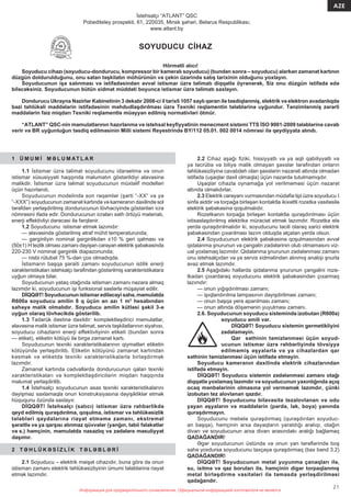 Информация для предварительного ознакомления. Официальной информацией изготовителя не является
21
AZE
Информация для предварительного ознакомления. Официальной информацией изготовителя не является
İstehsalçı “ATLANT” QSC
Pobediteley prospekti, 61, 220035, Minsk şəhəri, Belarus Respublikası;
www.atlant.by
SOYUDUCU CİHAZ
Hörmətli alıcı!
Soyuducu cihazı (soyuducu-dondurucu, kompressor bir kameralı soyuducu) (bundan sonra – soyuducu) alarkən zəmanət kartının
düzgün doldurulduğunu, onu satan təşkilatın möhürünün və çekin üzərində satış tarixinin olduğunu yoxlayın.
Soyuducunun işə salınması və istifadəsindən əvvəl istismar üzrə təlimatı diqqətlə öyrənərək, Siz onu düzgün istifadə edə
biləcəksiniz. Soyuducunun bütün xidmət müddəti boyunca istismar üzrə təlimatı saxlayın.
Dondurucu Ukrayna Nazirlər Kabinetinin 3 dekabr 2008-ci il tarixli 1057 saylı qərarı ilə təsdiqlənmiş, elektrik və elektron avadanlıqda
bəzi təhlükəli maddələrin istifadəsinin məhdudlaşdırılması üzrə Texniki reqlamentin tələblərinə uyğundur. Tənzimlənmiş zərərli
maddələrin faiz miqdarı Texniki reqlamentlə müəyyən edilmiş normativləri ötmür.
“ATLANT” QSC-nin məmulatlarının hazırlanma və istehsal keyﬁyyətinin menecment sistemi TTS İSO 9001-2009 tələblərinə cavab
verir və BR uyğunluğun təsdiq edilməsinin Milli sistemi Reyestrində BY/112 05.01. 002 0014 nömrəsi ilə qeydiyyata alınıb.
1 Ü M U M İ M Ə L U M AT L A R
1.1 İstismar üzrə təlimat soyuducunu idarəetmə və onun
istismar xüsusiyyəti haqqında məlumatın göstərildiyi əlavəsinə
malikdir. İstismar üzrə təlimat soyuducunun müxtəlif modelləri
üçün hazırlanıb.
Soyuducunun modelində son rəqəmlər (şərti “-XX” və ya
“-XXX”) soyuducunun zəmanət kartında və kameranın daxilində sol
tərəfdən yerləşdirilmiş dondurucunun lövhəciyində göstərilən icra
nömrəsini ifadə edir. Dondurucunun icraları səth örtüyü materialı,
enerji effektivliyi dərəcəsi ilə fərqlənir.
1.2 Soyuducunu istismar etmək lazımdır:
— əlavəsində göstərilmiş ətraf mühit temperaturunda;
— gərginliyin nominal gərginlikdən ±10 % geri qalması və
(50±1) H tezlik olması zamanı dəyişən cərəyan elektrik şəbəkəsində
220-230 V nominal gərginlik diapazonunda;
— nisbi rütubət 75 %-dən çox olmadıqda.
İstismarın başqa şəraiti zamanı soyuducunun istilik enerji
xarakteristikaları istehsalçı tərəﬁndən göstərilmiş xarakteristikalara
uyğun olmaya bilər.
Soyuducunun yataq otağında istismarı zamanı nəzərə almaq
lazımdır ki, soyuducunun işi funksional səslərlə müşayiət edilir.
DİQQƏT! Soyuducunun istismar ediləcəyi sahə, məmulatda
R600а soyuducu amilin 8 q üçün ən azı 1 m3
hesabından
sahəyə malik olmalıdır. Soyuducu amilin kütləsi şəkil 3-ə
uyğun olaraq lövhəcikdə göstərilib.
1.3 Tədarük dəstinə daxildir: komplektləşdirici məmulatlar,
əlavəsinə malik istismar üzrə təlimat, servis təşkilatlarının siyahısı,
soyuducu cihazların enerji effektivliyinin etiketi (bundan sonra
— etiket), etiketin kötüyü ilə birgə zəmanət kartı.
Soyuducunun texniki xarakteristikalarının qiymətləri etiketin
kötüyündə yerləşdirilib. Etiketin kötüyünü zəmanət kartından
kəsmək və etiketdə texniki xarakteristikalarla birləşdirmək
lazımdır.
Zəmanət kartında cədvəllərdə dondurucunun qalan texniki
xarakteristikaları və komplektləşdiricilərin miqdarı haqqında
məlumat yerləşdirilib.
1.4 İstehsalçı soyuducunun əsas texniki xarakteristikalarını
dəyişməz saxlamaqla onun konstruksiyasına dəyişikliklər etmək
hüququnu özündə saxlayır.
DİQQƏT! İstehsalçı (satıcı) istismar üzrə rəhbərlikdə
qeyd edilmiş quraşdırılma, qoşulma, istismar və təhlükəsizlik
tələbləri qaydalarına riayət etməmə zamanı, ekstremal
şəraitlə və ya qarşısı alınmaz qüvvələr (yanğın, təbii fəlakətlər
və s.) həmçinin, məmulatda nasazlıq və zədələrə məsuliyyət
daşımır.
2 T Ə H L Ü K Ə S İ Z L İ K T Ə L Ə B L Ə R İ
2.1 Soyuducu – elektrik məişət cihazıdır, buna görə də onun
istismarı zamanı elektrik təhlükəsizliyinin ümumi tələblərinə riayət
etmək lazımdır.
2.2 Cihaz aşağı ﬁziki, hissiyyatlı və ya əqli qabiliyyətli və
ya təcrübə və biliyə malik olmayan şəxslər tərəﬁndən onların
təhlükəsizliyinə cavabdeh olan şəxslərin nəzarəti altında olmadan
istifadə (uşaqlar daxil olmaqla) üçün nəzərdə tutulmamışdır.
Uşaqlar cihazla oynamağa yol verilməməsi üçün nəzarət
altında olmalıdırlar.
2.3 Elektrik cərəyanı vurmasından müdaﬁə tipi üzrə soyuducu I
sinfə aiddir və torpağa birləşən kontaktla ikixəttli rozetka vasitəsilə
elektrik şəbəkəsinə qoşulmalıdır.
Rozetkanın torpağa birləşən kontaktla quraşdırılması üçün
ixtisaslaşdırılmış elektrikə müraciət etmək lazımdır. Rozetka elə
yerdə quraşdırılmalıdır ki, soyuducunu təcili olaraq xarici elektrik
şəbəkəsindən çıxarılması lazım olduqda əlçatan yerdə olsun.
2.4 Soyuducunun elektrik şəbəkəsinə qoşulmasından əvvəl
qidalanma şnurunun və çəngəlin zədələrinin olub olmamasını viz-
ual yoxlamaq lazımdır. Qidalanma şnurunun zədələnməsi zamanı
onu istehsalçıdan və ya servis xidmətindən alınmış analojı şnurla
əvəz etmək lazımdır.
2.5 Aşağıdakı hallarda qidalanma şnurunun çəngəlini roze-
tkadan çıxardaraq soyuducunu elektrik şəbəkəsindən çıxarmaq
lazımdır:
— onun yığışdırılması zamanı;
— işıqlandırılma lampasının dəyişdirilməsi zamanı;
— onun başqa yerə aparılması zamanı;
— onun altında döşəmənin yuyulması zamanı.
2.6. Soyuducunun soyuducu sistemində izobutan (R600а)
soyuducu amili var.
DİQQƏT! Soyuducu sistemin germetikliyini
zədələməyin.
Qar səthinin təmizlənməsi üçün soyud-
ucunun istismar üzrə rəhbərliyində tövsiyyə
edilməmiş əşyalarla və ya cihazlardan qar
səthinin təmizlənməsi üçün istifadə etməyin.
Soyuducu kameranın daxilində elektrik cihazlarından
istifadə etməyin.
DİQQƏT! Soyuducu sistemin zədələnməsi zamanı otağı
diqqətlə yoxlamaq lazımdır və soyuducunun yaxınlığında açıq
ocaq mənbələrinin olmasına yol verməmək lazımdır, çünki
izobutan tez alovlanan qazdır.
DİQQƏT! Soyuducunu bilavasitə tezalovlanan və odu
yayan əşyaların və maddələrin (pərdə, lak, boya) yanında
quraşdırmayın.
Soyuducunu mebelə quraşdırmaq (quraşdırılan soyuduc-
an başqa), həmçinin arxa dayaqların yaratdığı aralıqı, otağın
divarı və soyuducunun arxa divarı arasındakı aralığı bağlamaq
QADAĞANDIR!
Əgər soyuducunun üstündə və onun yan tərəﬂərində boş
sahə yoxdursa soyuducunu taxçaya quraşdırmaq (bax bənd 3.2)
QADAĞANDIR!
DİQQƏT! Soyuducunun metal yuyunma çanaqları ilə,
su, isitmə və qaz boruları ilə, həmçinin digər torpaqlanmış
metal birləşdirmə vasitələri ilə təmasda yerləşdirilməsi
qadağandır.
 