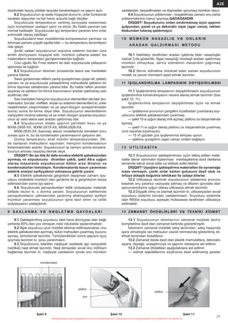 Информация для предварительного ознакомления. Официальной информацией изготовителя не является
25
AZE
Информация для предварительного ознакомления. Официальной информацией изготовителя не является
daxilindəki təzyiq çöldəki təzyiqlə bərabərləşsin və qapını açın.
8.2 Soyuducunun işi səslə müşayiət olunur ki, onlar funksional
xarakter daşıyırlar və hər hansı qüsurla bağlı deyillər.
Soyuducuda temperaturun verilmiş səviyyədə saxlanması
üçün kompressor vaxtaşırı yanır və sönür. Bu halda yaranan səs
normal hadisədir. Soyuducuda işçi temperatur yaranan kimi onlar
avtomatik olaraq sakitləşir.
Soyuducuların bəzi modellərində kompressorun yanması və
sönməsi zamanı çıqqıltı eşidilə bilər — bu temperaturu tənzimləyici
rele işləyir.
Şırıldı səsləri soyuducunun soyutma sistemin boruları üzrə
amilin dövriyyəsini müşayiət edir, mümkün çatlama səsləri isə
materialların temperatur genişlənmələriylə bağlıdır.
Cüzi uğultu No Frost sistemi ilə olan soyuducuda yelləyənin
işlənməsi ilə bağlıdır.
8.3 Soyuducunun istismarı prosesində əlavə səs mənbələri
yarana bilərlər.
Səsin güclənməsi rəﬂərin yanlış quraşdırması (şüşə rəf, qablar)
zamanı və ya soyuducuda yerləşdirilmiş məhsullarla qabların bir
birinə dəyməsi səbəbindən yarana bilər. Bu halda rəﬂəri yenidən
qoyaraq və qabların bir-birinə toxunmasını aradan qaldıraraq səsi
azaltmaq olar.
Səs mənbələri həmçinin soyuducunun elementləri ola bilər (ko-
ndensator, borular, məftillər, əriyən su sistemin elementləri) ki, onlar
nəqletmədən (daşınmadan və ya qeyri-düzgün quraşdırılmadan
sonra) sonra bir-birinə dəyə bilər. Soyuducunun elementlərinin
vəziyyətini nizama salaraq və ya onları düzgün qoyaraq soyuduc-
unun işi vaxtı əlavə səsi aradan qaldırmaq olar.
8.4 Soyuducunun dolabı qapının perimetri boyu və ya
МХМ-2808-ХХ, МХМ-2819-ХХ, МХМ-2826-ХХ.
МХМ-2835-ХХ (baxmaq əlavə) modellərində köndələn boru
zonası qızır ki, bu da kondensatın yaranmasının qarşısını alır.
Qızma temperaturu ətraf mühitin temperaturundan, DK-
da saxlanan məhsulların sayından, həmçinin kondensatorun
kirlənməsindən asılıdır. Soyuducunun işi zamanı qızma tempera-
turunun artması nasazlıq demək deyil.
DİQQƏT! Ən azı ildə iki dəfə əvvəlcə elektrik şəbəkəsindən
ayırmaq və soyuducunu divardan çəkib, şəkil A9-a uyğun
olaraq tozsoranla soyuducunun bütün arxa divarını və
kondensatorları təmizləyin. Kondensatorda tozun yaranması
elektrik enerjisi sərﬁyyatının artmasına gətirib çıxarır.
8.5 Elektrik şəbəkəsində gərginliyin dəyişməsi zamanı soy-
uducu müddətdə mümkün olan gecikmə ilə iş gərginliyinin bərpa
edilməsindən sonra işə salınır.
8.6 Soyuducuda penopoliuretan istilik izolyasiyası materialı
istifadə olunur ki, o donma yaradır. Soyuducunun səthlərində
penopoliuretanın yatmasından yaranmış əhəmiyyətsiz əyriliyin
mümkün yaranması soyuducunun işinə təsir etmir və istilik
izolyasiyasını pisləşdirmir.
9 S A X L A N M A V Ə N Ə Q L E T M Ə Q AY D A L A R I
9.1 Qablaşdırılmış soyuducu təbii hava dövriyyəsi olan bağlı
yerlərdə 80%-dən çox olmayan nisbi rütubətdə saxlanılmalıdır.
9.2 Əgər soyuducu uzun müddət istismar edilməyəcəksə, onu
elektrik şəbəkəsindən ayırmaq, bütün məhsulları çıxarmaq, buzunu
açmaq, təmizləmək lazımdır. Təmizləndikdən sonra qapısını açıq
qoymaq lazımdır ki, qoxu yaranmasın.
9.3 Soyuducunu istənilən nəqliyyat vasitəsilə işçi vəziyyətdə
(vertikal) nəql etmək lazımdır. Nəql etməzdən əvvəl onu möhkəm
bağlamaq lazımdır ki, nəqliyyat vasitəsinin içində onu mümkün
zədələrdən, tərpədilmədən və düşmədən qorumaq mümkün olsun.
9.4 Soyuducunun yüklənməsi – boşaldılması zamanı onu zərbə
yüklənmələrinə məruz qoymaq QADAĞANDIR.
DİQQƏT! Soyuducunu onları sındırmamaq üçün qapının
qulpundan, panel və ya dekorativ sipər (əgər varsa), reklam
blokundan tutaraq qaldırmayın.
1 0 M Ü M K Ü N N A S A Z L I Q V Ə O N L A R I N
A R A D A N Q A L D I R M A S I M E T O D U
10.1 İstehlakçı tərəﬁndən aradan qaldırıla bilən nasazlıqlar
cədvəl 3-də göstərilib. Əgər nasazlığı müstəqil aradan qaldırmaq
mümkün olmayıbsa, servis xidmətinin mexanikini çağırmaq
lazımdır.
10.2 Servis xidmətinə müraciət edən zaman soyuducunun
modeli və zavod nömrəsini qeyd etmək lazımdır.
11 İŞIQLANDIRILMA LAMPASININ DƏYIŞDIRILMƏSI
11.1 İşiqlandırılma lampasının dəyişdirilməsini soyuducunun
işıqlandırılma konstruksiyasını nəzərə alaraq etmək lazımdır (bax
şəkil 10, 11).
Işıqlandırılma lampasının dəyişdirilməsi üçün nə etmək
lazımdır:
— qidalanma şnurunun çəngəlini rozetkadan çıxardaraq soy-
uducunu elektrik şəbəkəsindən çıxarmaq;
— şəkil 10-a uyğun olaraq vinti açmaq, plafonu ox istiqamətində
açmaq;
— şəkil 11-ə uyğun olaraq plafonu ox istiqamətində çıxarmaq
(vint nəzərdə tutulmayıb);
— 15 Vt gücdən çox işıqlandırma lampası qurun;
— plafonu quraşdırın (əgər varsa) vintləri bağlayın.
1 2 U T İ L İ Z A S İ YA
12.1 Soyuducunun qablaşdırılması üçün tətbiq edilən mate-
riallar təkrar xammalın toplanması məntəqələrinə daxil olarlarsa
tamamilə təkrar emal edilə və istifadə edilə bilərlər.
DİQQƏT! Uşaqlara qablaşdırma materialları ilə oynamağa
icazə verməyin, çünki onlar karton qutusuna daxil olub və
örtüyə dolaşıb boğulma təhlükəsi ilə üzləşə bilərlər.
12.2 Utilizasiya olunmalı soyuducunun qidalanma şnurunu
kəsərək onu yararsız vəziyyətə salmaq və ölkənin qüvvədə olan
qanunvericiliyinə uyğun olaraq utilizasiya etmək lazımdır.
12.3 Diqqətli olmq və izləmək lazımdır ki, utilizasiyadan əvvəl
soyuducu sistemin boruları zədələnməsin. Soyuducu sistemdə
olan R600а soyuducu aqreqatı mütəxəssis tərəﬁndən utilizasiya
edilməlidir.
13 ZƏMANƏT ÖHDƏLİKLƏRİ VƏ TEXNİKİ XİDMƏT
13.1 Soyuducunun istismarının zəmanət müddəti təchiz
komplektinə daxil olan zəmanət kartında göstərilmişdir.
İstismarın zəmanət müddəti satış tarixindən, satış haqqında
işarə olmadıqda isə məhsulun zavod nömrəsində göstərilmiş ist-
ehsal tarixindən hesablanır.
13.2 Zəmanət dəstə daxil olan plastik məmulatlara, dekorativ
sipərə, dayağa, sıxlaşdırıcıya və qapının dəstəyinə aid edilmir.
13.3 Zəmanət öhdəlikləri aşağıdakılara aid edilmir:
— xidmət təşkilatlarının siyahısına daxil edilməmiş şəxslər
Şəkil 9
kondensator
Şəkil 10
plafon
vint
plafon
Şəkil 11
 