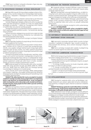 Информация для предварительного ознакомления. Официальной информацией изготовителя не является
37
UZB
Информация для предварительного ознакомления. Официальной информацией изготовителя не является
7.5.4 Tayyor taomlarni (oshpazlik ishlovidan o‘tgan oziq-ovq-
atlar) eritmasdan isitish tavsiya etiladi.
8 S OV U TG I C H I S H I DAG I O ‘ Z I GA XOS L I K LA R
8.1 Agar MKning yoki SKning endigina yopilgan eshigi ochilm-
ayotgan bo‘lsa, kamera ichidagi bosim tashqaridagisi bilan barobar
bo‘lguncha 1 daqiqadan 3 daqiqagacha kutish va eshikni ochish
lozim bo‘ladi.
8.2 Sovutgich ishida g‘uvillashlar sodir bo‘ladi va ular finksional
xususiyatga ega bo‘lib, qandaydir nuqson bilan bog‘liq emas.
Haroratni belgilangan darajada ushlab turish uchun sovutgichda
vaqti-vaqti bilan kompressor yoqiladi va o‘chadi. Bu vaqtda paydo
bo‘ladigan g‘uvillashlar — odatiy xol. Sovutgichda ishchi harorat
o‘rnatilishi bilan ular avtomat ravishda pasayadi.
Sovutgichlarning ba’zi rusumlarida kompressor yoqilishi (o‘chir-
ilishi) vaqtida chiqillash eshitilishi mumkin — bu harorat rele-datchigi
ishga tushishidir.
Jildirash tovushlari xladagentning sovutish tizimi naylari bo‘ylab
aylanishiga jo‘r bo‘ladi, ehtimoliy chirsillashlar esa materiallarning
haroratli kengayishlari bilan bog‘liq.
Sezilarli guvillash No Frost tizimli sovutgich ventilyatori faoliyati
bilan bo’g’liq.
8.3 Sovutgichdan foydalanish jarayonida qo‘shimcha tovushlar
manbalari paydo bo‘lishi mumkin.
G‘uvillashning kuchayishi butlovchi buyumlarni (shisha tokch-
alarni, idishlarni va h.k.) noto‘g‘ri o‘rnatish yoki sovutgichda joyla-
shtirilib, oziq-ovqatlar solingan idishlarning bir-biriga tegib qolishi
natijasida sodir bo‘lishi mumkin. Bu xolda, butlovchi buyumlarni
qayta o‘rnatish yoki idishlarning bir-biriga tegishi bartaraf etish orqali
g‘uvillashni kamaytirish mumkin.
Sovutgichning tarkibiy qismlari (kondensator, naychalar, simlar,
erigan suvni tushirish tizimi qismlari), tashilganidan so‘ng (ko‘chiri-
lganda yoki tozalanganidan keyin noto‘g‘ri o‘rnatilganda) bir-biriga
tegib qolsa ham g‘uvillash manbalariga aylanishi mumkin. Sovutgich
qismlari joylashuvini sozlab yoki ularni to‘g‘ri o‘rnatib, sovutgich
ishidagi qo‘shimcha shovqinni bartaraf etish mumkin.
8.4 Kondensat paydo bo‘lishining oldini olish uchun sovutgich
shkafi MK eshigi perimetri bo‘ylab yoki MXM-2808-XX, MXM-
2819-XX, MXM-2826-XX, MXM-2835-XX (ilovasiga qarang)
rusumlaridagi ko‘ndalang to‘sin hududi qiziydi.
Qizish harorati atrof-muhit haroratiga, MKda saqlanayotgan
oziq-ovqatlar miqdoriga, shuningdek kondensatorning ifloslanish
darajasiga bog‘liq.Sovutgich ishi jarayonida qizish haroratining o‘sishi
nosozlikdan darak bermaydi.
DIQQAT! Bir yilda kamida ikki marta sovutgichni tozalash
vaqtida 9 rasmiga muvofiq chang yutgich bilan sovutgichning
butun orqa devorini va kondensatorlarni, avval sovutgichni
elektrtarmog‘idanuzibvadevordansurib,tozalabturishlozim.
Kondensatorda chang paydo bo‘lishi elektr quvvati sarfining
o‘sishiga olib keladi.
8.5 Elektr tarmog’ida kuchlanishni pasayishida sovutgich kuchl-
anishni tiklab olgandan so’ng ozgina kechikish bilan ishga tushadi.
8.6 Sovutgichda kirishuvchi penopoliuretan issiqlik izolatsiyasi
materialidan foydalaniladi. Penopoliuretanning kirishishi natijasida
sovutgichning sathida paydo bo‘ladigan mayda notekisliklar sovutgi-
ch ishiga ta’sir qilmaydi va issiqlik izolatsiyasini yomonlashtirmaydi.
9 SAQ LAS H VA TAS H I S H Q O I DA LA R I
9.1 Upakovka qilingan sovutgich 80%dan yuqori bo‘lmagan
nisbiy namlikda tabiiy havo almashish imkoniyati mavjud yopiq
xonalarda saqlanishi lozim.
9.2 Agar sovutgichdan uzoq vaqt foydalanilmasa, uni elektr ta-
rmog‘idan uzish, barcha oziq-ovqatlarni chiqarish, MKni eritish, ka-
meralarni tozalash kerak bo‘ladi. Tozalanganidan so‘ng kameralarda
yoqimsiz hid paydo bo‘masligi uchun eshik qiya ochiq qoldiriladi.
9.3 Sovutgichni ishchi holatda (tikkasiga), yopiq transportning
istalgan turida, transport vositasining ichida har qanday urilish,
ko‘chish va yiqilishlar oldini olish uchun uni astoydil mahkamlab
tashish lozim.
9.4 Ortish-tushirish ishlarida sovutgichni urilish yuklamalariga
duchor qilish TA’QIQLANADI.
DIQQAT! Sindirib qo‘ymaslik uchun sovutgichni niqobi,
eshigi, eshik tutqichi va dekorativ qalqonchasidan (agar bo‘lsa)
ushlab tashimang.
1 0 E H T I M O L I Y N OS O Z L I K LA R VA U LA R N I
B A RTA RA F E T I S H U S U L LA R I
10.1 Iste’molchi tomonidan bartaraf etilishi mumkin bo‘lgan
nosozliklar 3-jadvalda ko‘rsatilgandir. Agar nosozlik mustaqil rav-
ishda bartaraf etila olinmasa, servis xizmati mexanigini chaqirish
lozim bo‘ladi.
10.2 Servis xizmatiga murojaat qilish vaqtida muzlatgichning
rusumini va zavod raqamini ko‘rsatish lozim bo‘ladi.
1 1 YO R I T I S H LA M PAS I N I A L M AS H T I R I S H
11.1 Yoritish lampasining almashtirilishida sovutgich chirog‘ini-
ng tuzilishi inobatga olinishi kerak (10,11 rasmlariga qarang).
Lampani almashtirish uchun qyidagilarni bajarish lozim:
— quvvat yetkazish shnuri ayrisini rozetkadan chiqarib, sovutgich
elektr tarmog‘idan uziladi;
— 10-rasmga muvofiq burama mix burab chiqariladi, plafon
ko‘rsatgich yo‘nalishi bo‘ylab yechiladi;
— 11-rasmga muvofiq plafon ko‘rsatgich yo‘nalishi bo‘ylab
yechiladi (burama mix ko‘zda tutilmagan);
— quvvati 15 Vt dan ko‘p bo‘lmagan lampa almashtiriladi;
— plafon o‘rnatiladi va burama mix burab kirgiziladi (agar
bo‘lsa).
1 2 U T I L LAS H T I R I S H
12.1 Sovutgichni upakovka qilish uchun qo‘llaniladigan mat-
eriallar ikkilamchi xom-ashyoni qabul qilish bo‘yicha shahobchal-
arga topshirilsa, to‘liqligicha qayta ishlanishi va takroran ishlatilishi
mumkin.
DIQQAT! Bolalarga upakovka materiallari bilan o‘ynashga
ruxsat bermang, chunki karton qutida qamalib yoki upakovka
tasmasiga o‘ralib qolib dimiqib qolish xavfi mavjud.
12.2 Utillashtirish lozim bo‘lgan sovutgichni quvvat yetkazish
shnurini kesib tashlash orqali yaroqsizlikka keltirish va mamlakatning
amaldagi qonunchiligiga muvofiq utillashtirish kerak bo‘ladi.
12.3 Ziyrakbo‘lishvasovutishtiziminingnaychalariutillashtirish-
dan avval shikastlanmasligini nazorat qilish kerak. Sovutish tizimidagi
R600a xladagenti mutaxassis tomonidan utillashtirilishi lozim.
Rasmi 9
kondensator
Rasmi 10
plafon
plafon
Rasmi 11
вurama mix
 