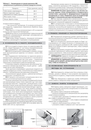 Информация для предварительного ознакомления. Официальной информацией изготовителя не является
7
RUS
Информация для предварительного ознакомления. Официальной информацией изготовителя не является
исходных качеств продукта;
— при комнатной температуре. В основном используется
для продуктов, подвергаемых термической обработке перед
употреблением.
7.5.2 Фрукты и ягоды размораживают в ХК на верхней
полке или при комнатной температуре.
7.5.3 Овощи обычно не размораживают перед кулинарной
обработкой: размораживание происходит непосредственно в
процессе их приготовления.
7.5.4 Готовые блюда (продукты, прошедшие кулинарную
обработку) рекомендуется подогревать не размораживая.
8 О СО Б Е Н Н О СТ И В РА Б ОТ Е ХОЛ ОД И Л Ь Н И КА
8.1 Если не удается открыть только что закрытую дверь МК
или ХК, следует подождать от 1 до 3 минут,покадавлениевнутри
камеры не выравняется с наружным, и открыть дверь.
8.2 Работа холодильника сопровождается шумами, которые
носят функциональный характер и не связаны с каким-либо
дефектом.
Для поддержания температуры на заданном уровне в
холодильнике периодически включаются и выключаются
компрессоры. Возникающие при этом шумы — нормальное
явление. Они автоматически становятся тише, как только в хо-
лодильнике устанавливается рабочая температура.
В некоторых моделях холодильников при включении (вы-
ключении) компрессора может быть слышен щелчок — сраба-
тывает датчик-реле температуры.
Звуки журчания сопровождают циркуляцию хладагента по
трубкам холодильных систем, а незначительные потрескивания
связаны с температурными расширениями материалов.
Незначительное гудение связано с работой вентилятора в
холодильнике с системой No Frost.
8.3 В процессе эксплуатации холодильника могут воз-
никнуть источники дополнительных шумов.
Усиление шума может быть вызвано неправильной установ-
кой комплектующих (полок-стекло, емкостей и др.) или сопри-
косновением емкостей с продуктами, размещенными в холо-
дильнике. В таком случае шум можно уменьшить, переустановив
комплектующие или устранив касание емкостей друг с другом.
Источниками шума могут стать также элементы холодиль-
ника (конденсатор, трубки, провода, элементы системы слива
талой воды), если после транспортирования (перемещения
или неправильной установки после уборки) они стали сопри-
касаться друг с другом. Отрегулировав положение элементов
холодильника или правильно установив их, можно устранить
дополнительный шум при работе холодильника.
8.4Дляпредотвращенияобразованияконденсатанагревает-
сяшкафхолодильникапопериметрудвериМКилизонапопере-
чинывмоделяхМХМ-2808-ХХ,МХМ-2819-ХХ,МХМ-2826-ХХ,
МХМ-2835-ХХ (см. приложение).
Температура нагрева зависит от температуры окружающей
среды, количества хранящихся в МК продуктов, а также от за-
грязненности конденсатора. Повышение температуры нагрева в
процессе работы холодильника не является неисправностью.
ВНИМАНИЕ! Не реже одного раза в год чистите пы-
лесосом заднюю стенку холодильника и конденсатор в
соответствии с рисунком 9, предварительно отодвинув
холодильник от стены. Появление пыли на конденсаторе
приводит к повышению расхода электроэнергии.
8.5 При перепаде напряжения в электрической сети холо-
дильник включается в работу после восстановления рабочего
напряжения с возможной задержкой по времени.
8.6 В холодильнике используется теплоизоляционный
материал пенополиуретан, который дает усадку. Возможное
появление незначительной неровности на поверхностях хо-
лодильника, вызванное усадкой пенополиуретана, не влияет
на работу холодильника и не ухудшает теплоизоляцию.
9 ПРАВИЛА ХРАНЕНИЯ И ТРАНСПОРТИРОВАНИЯ
9.1 Упакованный холодильник должен храниться при от-
носительной влажности не выше 80 % в закрытых помещениях
с естественной вентиляцией.
9.2 Если холодильник длительное время не будет экс-
плуатироваться, его следует отключить от электрической сети,
вынуть все продукты, разморозить МК, провести уборку камер.
Двери после уборки оставить приоткрытыми, чтобы в камерах
не появился запах.
9.3 Транспортировать холодильник необходимо в рабочем
положении (вертикально) любым видом крытого транспорта,
надежно закрепив его, чтобы исключить любые возможные уда-
ры, перемещения и падения внутри транспортного средства.
ЗАПРЕЩАЕТСЯ подвергать холодильник ударным нагруз-
кам при погрузочно-разгрузочных работах.
ВНИМАНИЕ! Не перемещайте холодильник, взявшись
за двери, ручки дверей, декоративный щиток (при нали-
чии), чтобы не поломать их.
1 0 В О З М О Ж Н Ы Е Н Е И С П РА В Н О СТ И И
М Е ТОД Ы И Х УСТ РА Н Е Н И Я
10.1 Неисправности, которые могут быть устранены потре-
бителем, указаны в таблице 3. Если устранить неисправность
самостоятельно не удалось, следует вызвать механика сервисной
службы.
10.2 При обращении в сервисную службу необходимо
указать модель и заводской номер холодильника.
1 1 ЗА М Е Н А Л А М П Ы О С В Е Щ Е Н И Я
11.1 Замену лампы освещения следует производить, учи-
тывая конструкцию светильника холодильника (в соответствии
с рисунками 10 или 11).
Для замены лампы освещения необходимо:
—отключитьхолодильникотэлектрическойсети,вынуввилку
шнура питания из розетки;
— в соответствии с рисунком 10 отвернуть винт, демонтиро-
вать плафон в направлении стрелки;
— в соответствии с рисунком 11 снять плафон в направлении
стрелки (винт не предусмотрен);
— заменить лампу мощностью не более 15 Вт;
— установить плафон и завернуть винт (при наличии).
Рисунок 9
конденсатор
Продукты Срок хранения, месяц
Рыба свежая, морепродукты До 3
Масло сливочное, сыр (в
зависимости от сорта), выпечка
До 6
Мясо сырое, птица До 9
Овощи, фрукты, ягоды До 12
Таблица 2 — Рекомендации по срокам хранения в МК
замороженных (в домашних условиях) продуктов питания
Рисунок 10
плафон
винт
плафон
Рисунок 11
 