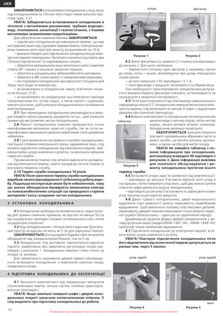 10
UKR
Информация для предварительного ознакомления. Официальной информацией изготовителя не являетсяИнформация для предварительного ознакомления. Официальной информацией изготовителя не является
ЗАБОРОНЯЄТЬСЯ встановлювати холодильник у нішу, якщо
над холодильником та з бічних його сторін немає вільного про-
стору (див. 3.2).
УВАГА! Забороняється встановлювати холодильник в
зіткненні з металевими раковинами, трубами водопро-
воду, опалювання, каналізації і газопостачання, з іншими
металевими заземленими комунікаціями.
Для забезпечення пожежної безпеки ЗАБОРОНЯЄТЬСЯ:
— підключати холодильник до електричної мережі, що має
несправнийзахиствідструмовихперевантажень.Електричнаме-
режа повинна мати пристрій захисту, розрахований на 10 А;
— використовувати для підключення холодильника до елек-
тричної мережі перехідники, багатомісні розетки (що мають два
і більше підключення) та подовжувальні шнури;
— зберігати в холодильнику міцні алкогольні напої (з вмістом
спирту 40° і выще) в нещільно закритих пляшках;
— зберігати в холодильнику вибухонебезпечні речовини;
— зберігати в МК скляні ємкості з замерзаючими рідинами;
— експлуатувати холодильник при відсутності посудини для
збору талої води на компресорі;
— встановлювати в холодильник лампу освітлення потуж-
ністю більше 15 Вт;
— встановлювати на холодильник інші електричні прилади
(мікрохвильова піч, тостер тощо), а також ємкості з рідинами,
кімнатні рослини, щоб уникнути попадання вологи на елементи
електропроводки.
2.7 При переміщенні холодильника рекомендується вико-
ристовувати захисні рукавиці, рукавички та інш., щоб уникнути
травми від виступаючих частин холодильника.
2.8 Ремонт холодильника повинен проводитися тільки
кваліфікованим механіком сервісної служби, так як після не-
кваліфіковано виконаного ремонту виріб може стати джерелом
небезпеки.
2.9 У разі виникнення несправності в роботі холодильника,
пов’язаної з появою електричного тріска, задимлення тощо, слід
негайно відключити холодильник від електричної мережі, вий-
нявши вилку шнура живлення з розетки, та викликати механіка
сервісної служби.
При виникненні пожежі слід негайно відключити холодиль-
ник від електричної мережі, вжити заходів до гасіння пожежі та
викликати пожежну службу.
2.10 Термін служби холодильника 10 років.
УВАГА! Після закінчення терміну служби холодильника
виробникненесевідповідальностізабезпечнуроботувиро-
бу. Подальша експлуатація може бути небезпечною, тому
що значно збільшується ймовірність виникнення електро
та пожежанебезпечних ситуацій зза природного старіння
матеріалів і зносу складових частин холодильника.
3 УСТА Н О В КА ХОЛ ОД И Л Ь Н И КА
3.1 Холодильник необхідно встановити в місці, недоступно-
му для прямих сонячних променів, не відстані не менше 50 см
від нагрівальних приладів (газових та електричних плит, печей
та радіаторів опалення).
3.2 Над холодильником і з бічних його сторін має бути віль-
ний простір на відстані не менш як 5 см для циркуляції повітря.
ЗАБОРОНЮЄТЬСЯ розташовувати будьяке навісне кухонне
обладнання над холодильником ближче, ніж на 5 см.
3.3 Холодильник слід виставити горизонтально відносно
підлоги, вивертаючи або ввертаючи регульовані опори від-
повідно з рисунком 1. Холодильник повинен стійко стояти на
опорах тв. роликах.
Для самовільного закривання дверей (двері) рекоменду-
ється встановити холодильник з невеликим нахилом назад,
повертаючи опори.
4 ПІДГОТОВКА ХОЛОДИЛЬНИКА ДО ЕКСПЛУАТАЦІЇ
4.1 Звільнити комплектуючі від пакувальних матеріалів
(поліетиленових пакетів, липких стрічок, спінених транспорту-
вальних прокладок).
УВАГА! Якщо зовнішні поверхні шафи і дверей холо-
дильника покриті захисною поліетиленовою плівкою, її
слід видалити при підготовці холодильника до роботи.
4.2 Зняти фіксатори (за наявності) з полиціскла відповідно
до рисунка 2. Для цього необхідно:
— перемістити спочатку один фіксатор у напрямку стрілки
до упору, потім – інший, притримуючи при цьому полицюскло
іншою рукою;
— дістати полкускло з ХК відповідно з 5.1.4;
— зняти фіксатори з плиціскла і встановити її на обране місце.
При необхідності транспортування холодильника допуска-
ється використовувати фіксатори повторно, встановивши їх на
полицюскло в зворотній послідовності.
4.3 Після транспортування при температурі навколишнього
середовища нижче 0 °С холодильник перед включенням в елек-
тричну мережу слід витримати не менше 4 годин з відкритими
дверима при кімнатній температурі.
4.4 Вимити комплектуючі та холодильник теплим розчином
мильної води з питною содою, потім чистою
водою, насухо витерти м’якою тканиною.
Холодильник ретельно провітрити.
ЗАБОРОНЯЄТЬСЯ використовувати
при митті холодильника абразивні пасти та
миючі засоби, що містять кислоти, розчин-
ники, а також засоби для миття посуду.
УВАГА! Не знімайте табличку з по-
вною інформацією про холодильник,
розташовану всередині ХК відповідно з
рисунком 3. Дана інформація важлива
для технічного обслуговування і ре-
монту холодильника протягом всього
терміну служби.
4.5 Встановити упори задні (в залежності від комплектації):
— відповідно до рисунка 4 вставити верхній зачіп угору в
паз кришки, потім повернути упор вниз, щоб два нижніх зачепа
повністю зафіксувалися в кришці холодильника;
— відповідно до рисунка 5 встановити та зафіксувати кожен
упор гвинтом за допомогою викрутки.
4.6 Двері (двері) холодильника, двері морозильного
відділення (при наявності) можна перенавесіть правобокове
відкривання. Щоб виключити поломку пластмасових деталей,
перенавеску дверей повинен виконувати тільки механік сервіс-
ної служби (безкоштовно – один раз на гарантійний період).
Дизайнерське рішення форми дверей холодильників у ви-
глядізустрічниххвиль(моделіМХМ-1841-ХХ....МХМ-1848-ХХ)
припускає тільки лівобокове відкривання.
4.7 Підключити холодильник до електричної мережі: вста-
вити вилку шнура живлення в розетку.
УВАГА! Повторне підключення холодильника після
його відключення від еклектичної мережі допускається не
раніше чим, через 5 хвилин.
Рисунок 3
табличка
Рисунок 1 Рисунок 2
фіксаторопора
Рисунок 5
упор задній
винт
Рисунок 4
упор задній
 