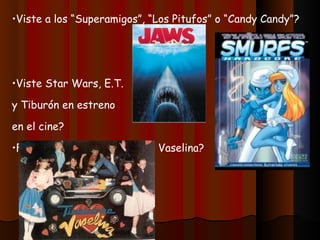 Viste a los “Superamigos”, “Los Pitufos” o “Candy Candy”? Viste Star Wars, E.T. y Tiburón en estreno en el cine? Fuiste a ver a Timbiriche en Vaselina? 