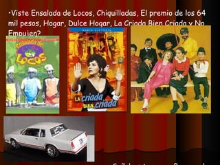 Viste Ensalada de Locos, Chiquilladas, El premio de los 64 mil pesos, Hogar, Dulce Hogar, La Criada Bien Criada y No Empujen? Soñabas tener un Barracuda o un Montecarlo SS? 