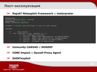 Rapid7 Metasploit Framework :: meterpreter
Immunity CANVAS :: MOSDEF
CORE Impact :: Syscall Proxy Agent
SAINTexploit
Пост-эксплуатация
 