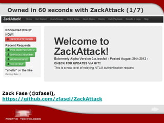 Owned in 60 seconds with ZackAttack (1/7)
Zack Fase (@zfasel),
https://github.com/zfasel/ZackAttack
 