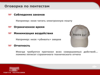 Соблюдение законов
Например: низя читать электронную пошту
Ограниченное время
Минимизация воздействия
Например: низя «убивать» аверов
Отчетность
Иногда требуется протокол всех совершаемых действий…
помимо пятисот страничного технического отчета
Оговорка по пентестам
 