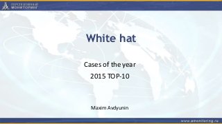 White hat
Cases of the year
2015 TOP-10
Maxim Avdyunin
 