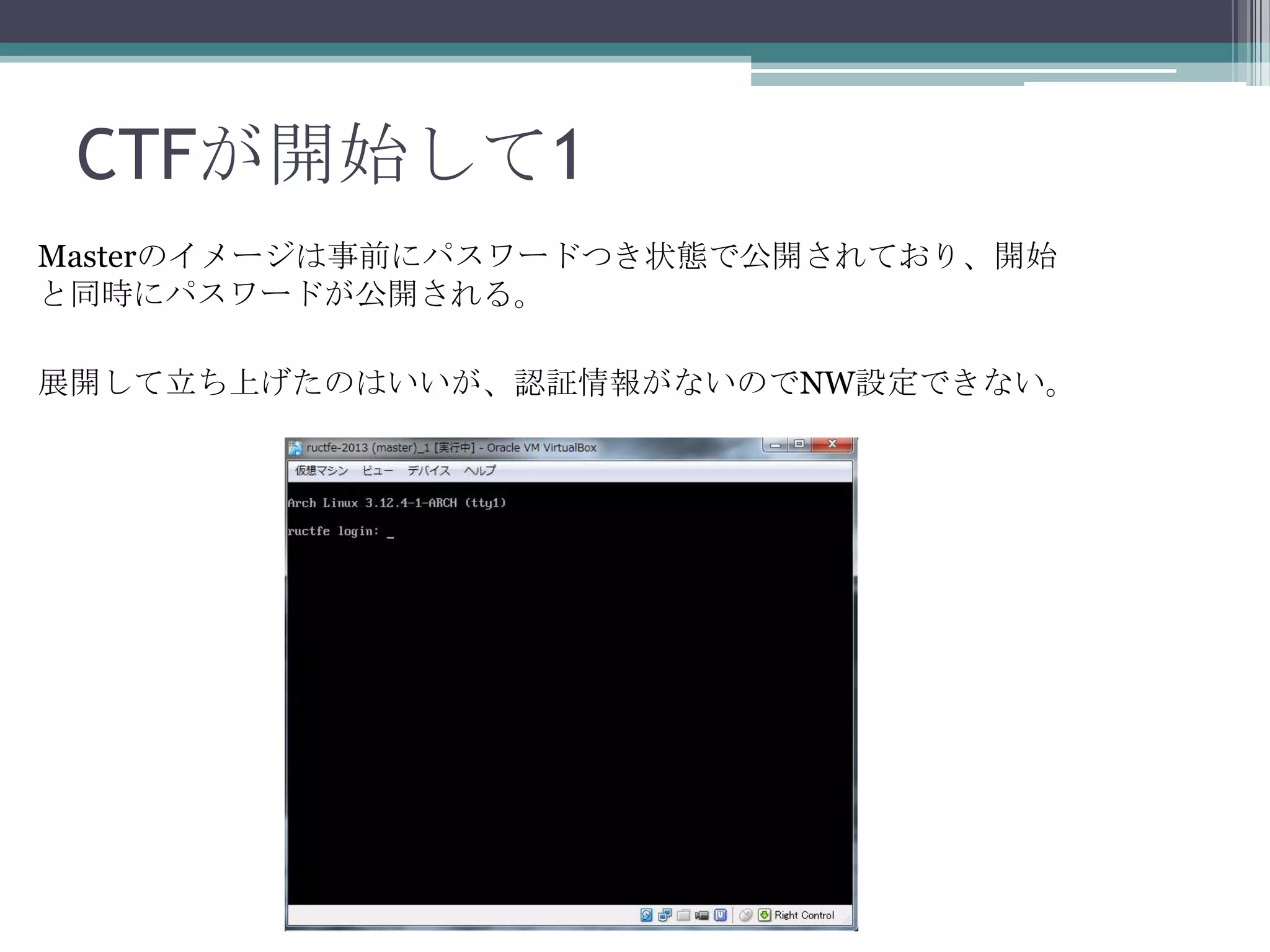 CTFが開始して1
Masterのイメージは事前にパスワードつき状態で公開されており、開始
と同時にパスワードが公開される。
展開して立ち上げたのはいいが、認証情報がないのでNW設定できない。

 
