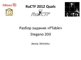 RuCTF 2012 Quals
Stegano 200
Автор: Delimitry
Разбор задания «PTable»
 