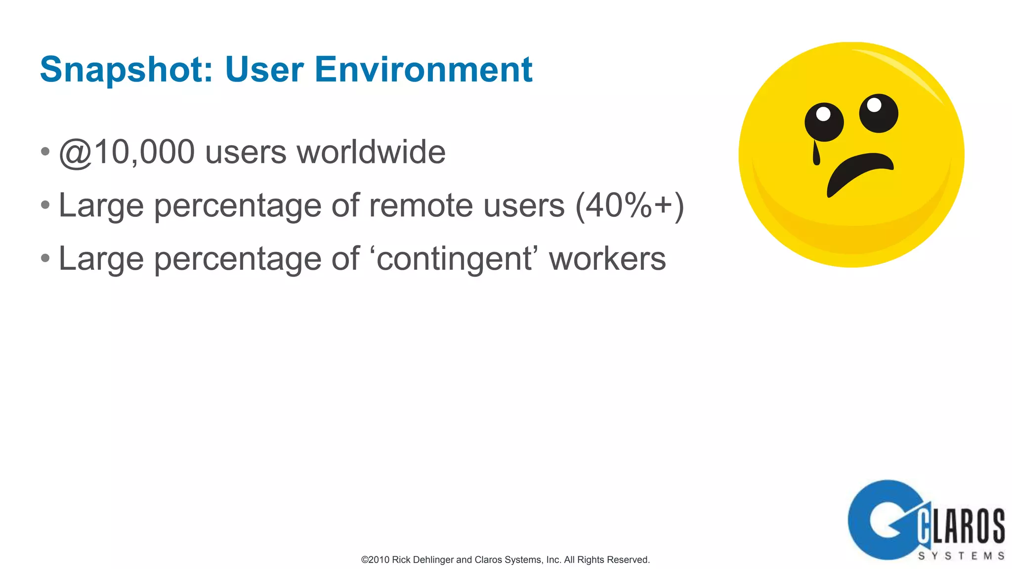 @10,000 users worldwideLarge percentage of remote users (40%+)Large percentage of ‘contingent’ workersSnapshot: User Environment