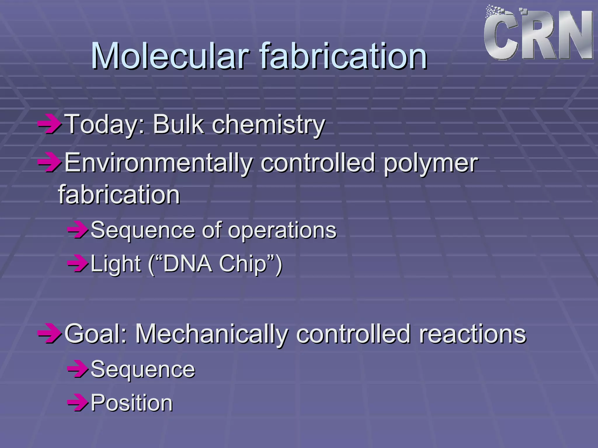 Molecular fabrication 
ÎÎToday: Bulk chemistry 
ÎÎEnvironmentally controlled polymer 
fabrication 
ÎÎSequence of operations 
ÎÎLight (“DNA Chip”) 
ÎÎGoal: Mechanically controlled reactions 
ÎÎSequence 
ÎÎPosition 
 