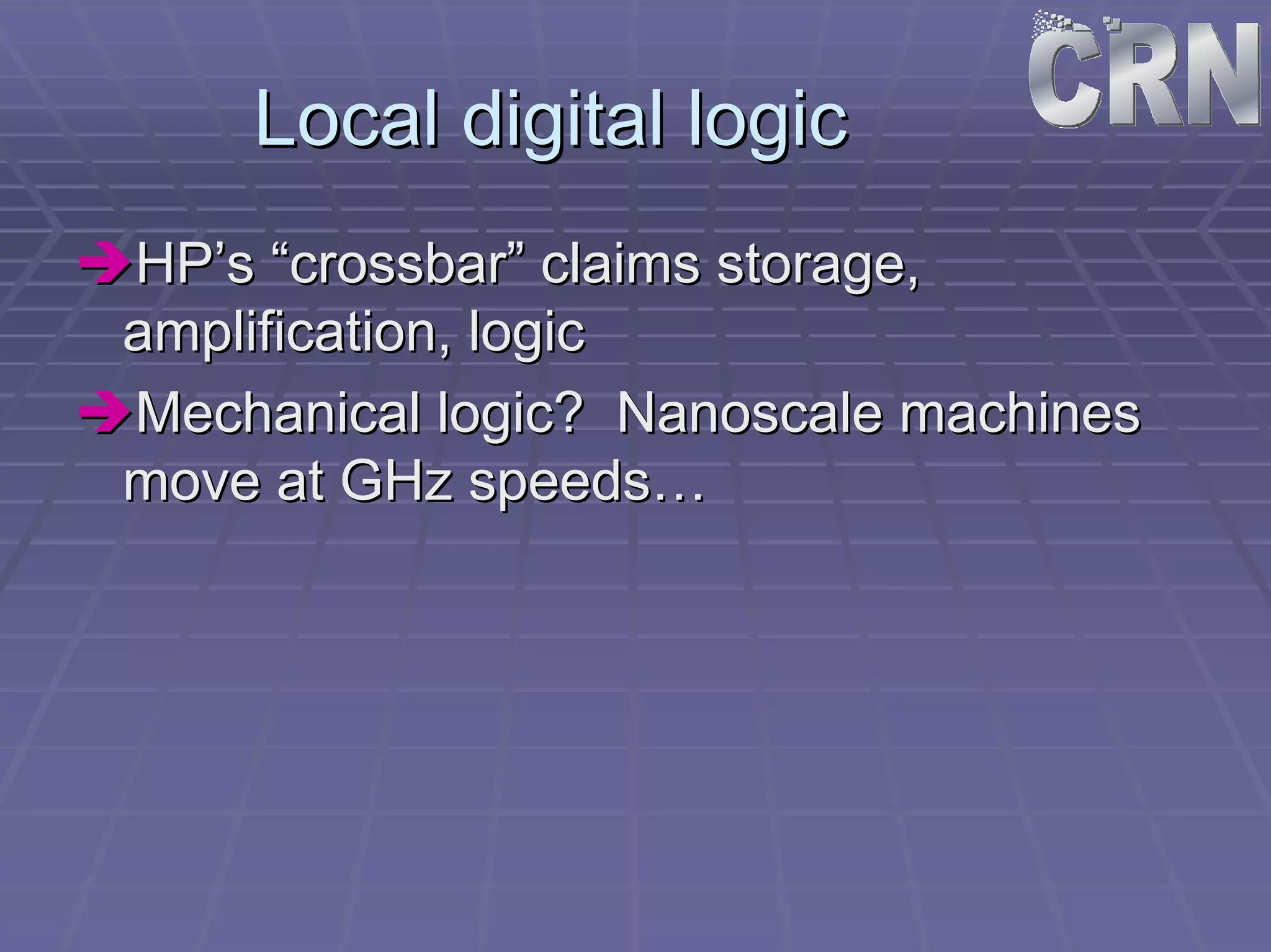Local digital logic 
ÎÎHP’s “crossbar” claims storage, 
amplification, logic 
ÎÎMechanical logic? Nanoscale machines 
move at GHz speeds… 
 