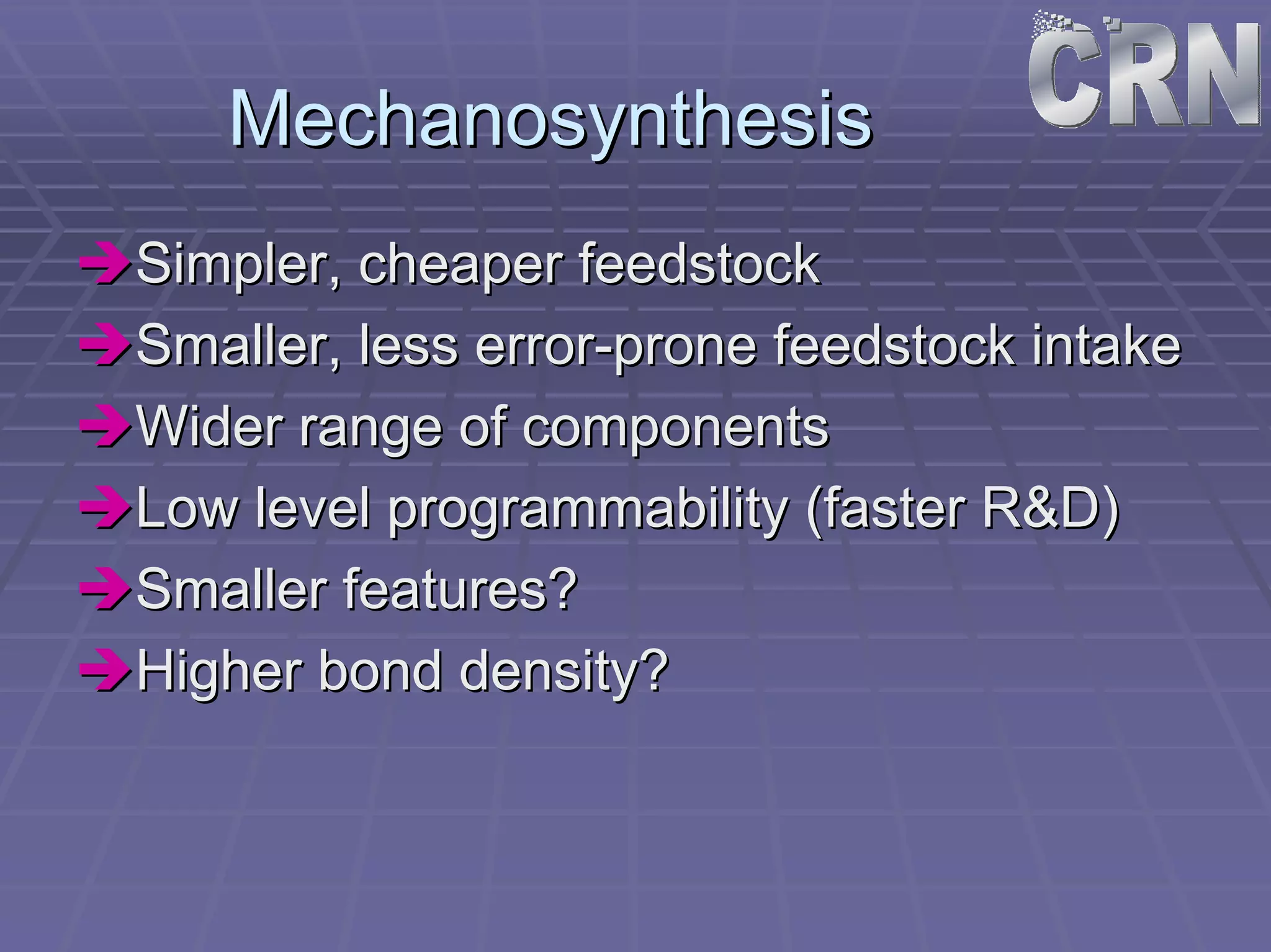 Mechanosynthesis 
ÎÎSimpler, cheaper feedstock 
ÎÎSmaller, less error error-prone feedstock intake 
ÎÎWider range of components 
ÎÎLow level programmability (faster R&D) 
ÎÎSmaller features? 
ÎÎHigher bond density? 
 