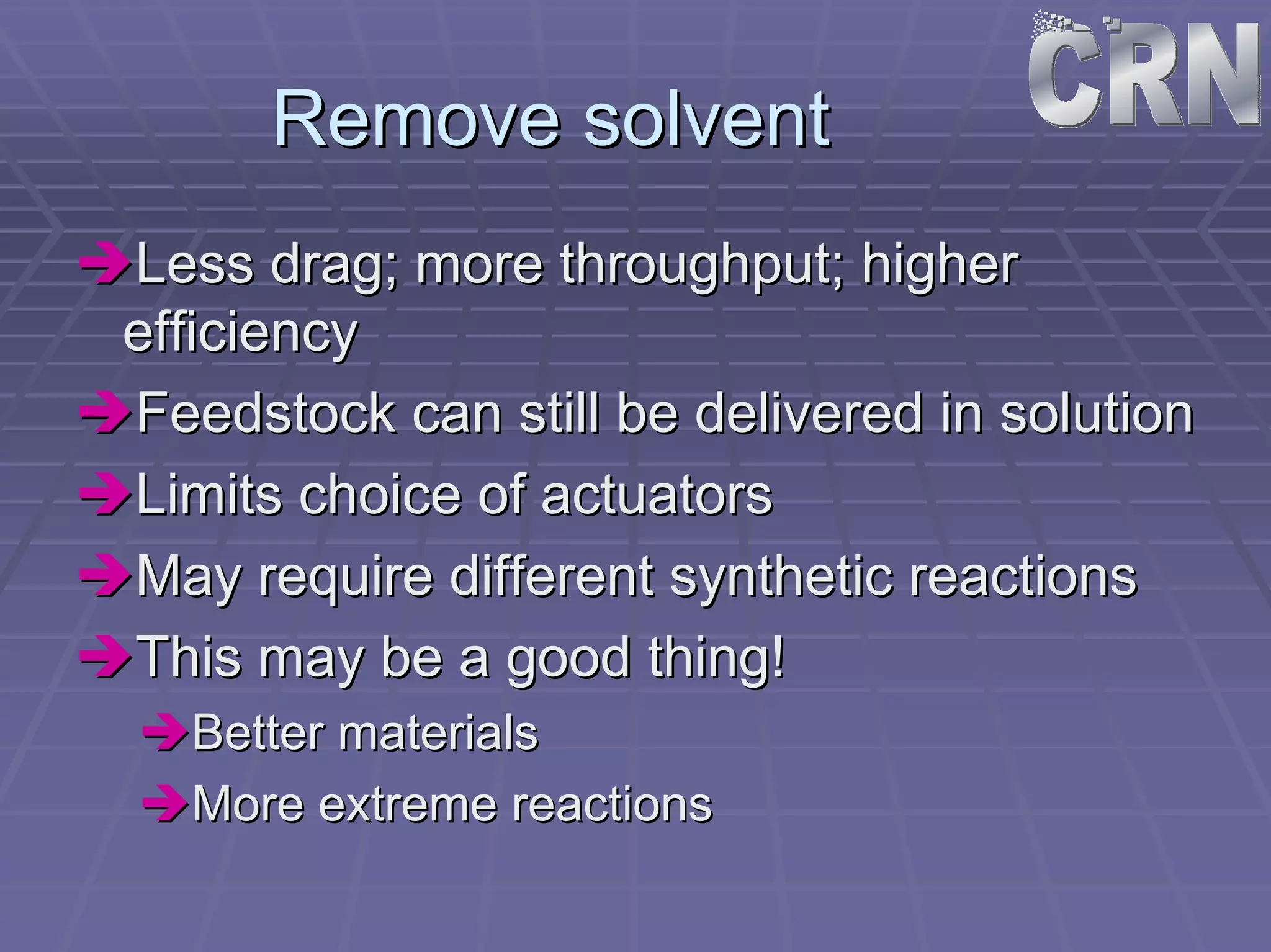 Remove solvent 
ÎÎLess drag; more throughput; higher 
efficiency 
ÎÎFeedstock can still be delivered in solution 
ÎÎLimits choice of actuators 
ÎÎMay require different synthetic reactions 
ÎÎThis may be a good thing! 
ÎÎBetter materials 
ÎÎMore extreme reactions 
 