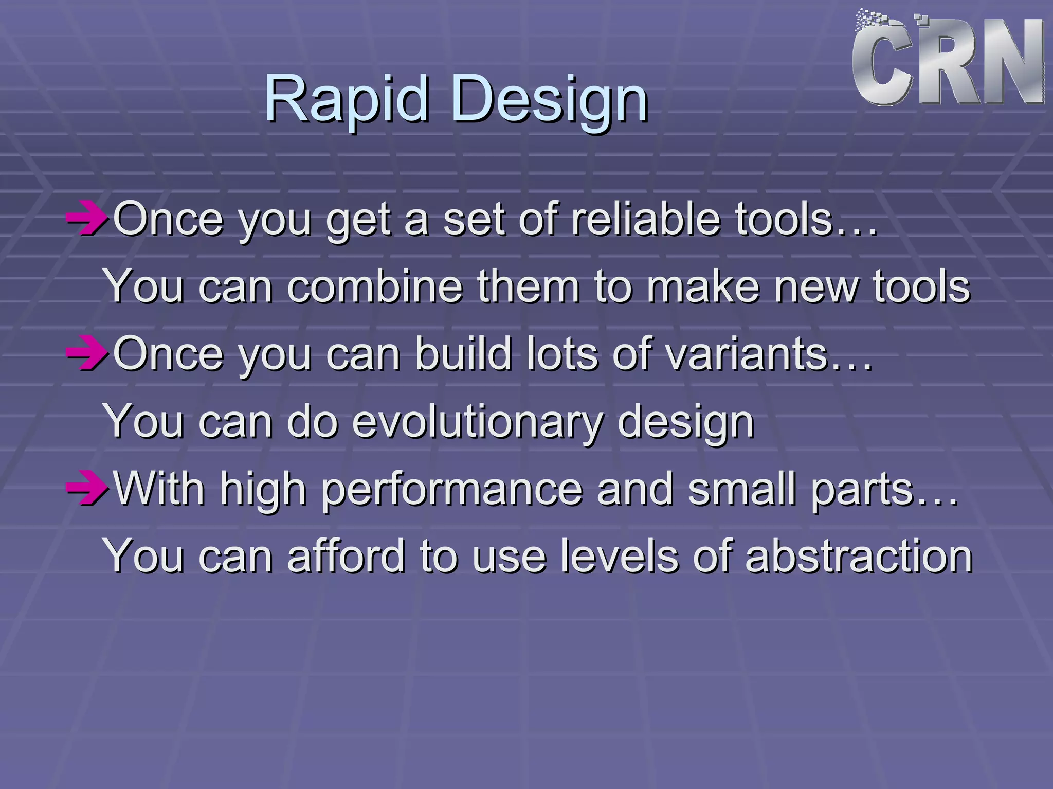 Rapid Design 
ÎÎOnce you get a set of reliable tools… 
You can combine them to make new tools 
ÎÎOnce you can build lots of variants… 
You can do evolutionary design 
ÎÎWith high performance and small parts… 
You can afford to use levels of abstraction 
 
