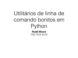 Utilitários de linha de
comando bonitos em
Python
Rudá Moura
TDC POA 2015
 