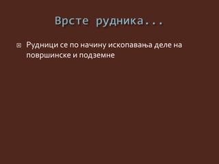  Рудници се по начину ископавања деле на
површинске и подземне
 