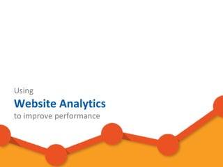 Using
Website Analytics
to improve performance
 
