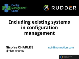 Normation – CC-BY-SA
normation.com
Including existing systems
in configuration
management
Nicolas CHARLES nch@normation.com
@nico_charles
 