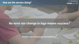 How are the servers doing?
No error nor change in logs means success?
Aren’t we missing something?
 