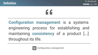 Deﬁnition
Conﬁguration management is a systems
engineering process for establishing and
maintaining consistency of a product [...]
throughout its life.
Conﬁguration_management
“
 