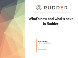 What’s new and what’s next
in Rudder
Nicolas CHARLES
Co-founder and COO
@nico_charles
 