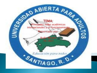 TEMA:
Principales redes académicas
internacionales y su funcionamiento
Presentado por:
Rudis Medina
16-2827
 