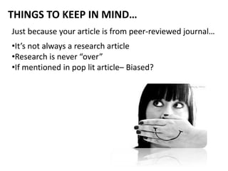 THINGS TO KEEP IN MIND…
Just because your article is from peer-reviewed journal…
•It’s not always a research article
•Rese...