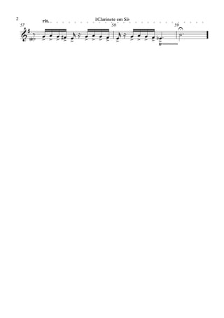 rit.
57 58 59
&
#
Ÿ
< >~ > > > > > > > > > > > > > > >
U
Ÿ~~~~~~~~~~~
‰ œ œ œ œ
# œ
r ≈ œ œ œ œ œ
r ≈ œ œ œ œ œ
b ™ ˙™
1Clarinete em Sib
1Clarinete em Sib
2
 