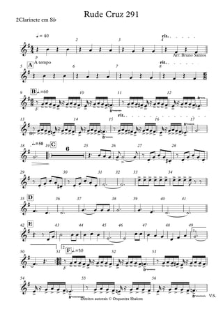 Direitos autorais © Orquestra Shalom
2Clarinete em Sib
p
q = 40 rit.
2 3 4
Direitos autorais © Orquestra Shalom
2Clarinete em Sib
A tempo rit.
A
5 6 7 8
F
q.=60
B
9 10 11 12
rit.
13 14 15 16 17
™™
q.=50 C
18 19 25 26 27 28
29 30 31 32 33 34
D
35 36 37 38 39 40 41
1.
E
42 43 44 45 46 47 48 49
™™
F
2.
q.=50
F
50 51 52 53
V.S.
54 55 56
4
4
6
8
6
8
6
8
&
#
Rude Cruz 291
&
#
Arr: Bruno Santos
&
#
>>>>> >>>> > >>>> >
Ÿ~~~~~~ >>> >> >>>> > >>>> >
Ÿ~~~
&
#
Ÿ
< >~ >>>> > >>>> > >>>> >
Ÿ~~~~~ >>> >> >>>> > >>>> >
Ÿ~~~~~
&
# 6
> > . . . . . . . . . .
&
#
. .
. .
. . .
. . .
> > > > > > > > > >
&
#
&
#
&
#
>>>>> >>>> > >>>> >
Ÿ~~~~~~ >>> >> >>>>
&
#
> > > > > >
Ÿ~~~~~~~~~
> > > > > > > > > > > > > > >
Ÿ~~~~~~~
Œ œ Œ œ Œ œ Œ œ Œ œ Œ œ Œ œ Œ œ
Œ œ Œ œ Œ œ Œ œ Œ œ Œ œ Œ œ Œ œ
‰ œœœœœ
r≈œœœœ œ
r≈œœœœ œ
n ™ ‰ œœœ œ
# œ
r≈œœœœ œ
r≈œœœœ œ
b ™
‰ œœœœ œ
n
r≈œœœœ œ
r≈œœœœ œ
n ™ ‰ œœœ œ
# œ
r≈œœœœ œ
r≈œœœœ œ
b ™ ˙™
˙™ Œ™ œ œ œ œ
j
˙ œ
j ‰
œ œ œ œ
œ
#
‰
œ œ œ œ œ
‰ œ œ œ œ œ
#
‰ œ œ œ œ œ ˙™ ˙™
œ œ œ œ œ œ œ œ œ œ
J ‰ ‰
œ™ œ™ ˙™ œ™ œ œ œ ˙™ œ™ œ™ ˙™ ˙™
Œ™ ‰
œ œ ˙ œ œ œ œ œ
˙™ ˙
œ œ œ œ œ œ œ œ ˙™
œ™ Œ™ ‰ œ œ œ œ œ
r≈ œ œ œ œ œ
r≈ œ œ œ œ œ
n ™ ‰ œ œ œ œ
# œ
r≈ œ œ œ œ
œ
r ≈ œ œ œ œ œ
b ™ ‰ œ œ œ œ œ
n
r ≈ œ œ œ œ œ
r ≈ œ œ œ œ œ
n ™
 