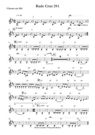 Direitos autorais © Orquestra Shalom
Clarone em Mib
Mf
q = 40 rit.
2 3 4
Direitos autorais © Orquestra Shalom
Clarone em Mib
A tempo rit.
A
5 6 7 8
q.=60
B
9 10 11 12 13 14
™™
q.=50
rit.
C
15 16 17 18 19 25 26
27 28 29 30 31 32
D
33 34 35 36 37 38 39 40
E
41 42 43 44 45 46 47 48
™™
1. 2.
q.=50
F
49 50 51 52 53 54
rit.
55 56 57 58 59
4
4
6
8
6
8
6
8
&
##
Rude Cruz 291
&
##
Arr: Bruno Santos
&
##
> > > > > > > > > > > > > > > > > >
&
##
> > > > > >
6
> >
&
##
.
. . . . .
. . . . . . . . . . . . . .
&
##
> > > > > > > > > > > >
&
##
> > >
&
##
> > > > > > > > > > > >
&
##
> > > > > > > > > > > >
U
œ
rœ™ ≈
œ
rœ™ ≈
œ
rœ™ ≈
œ
rœ™ ≈
œ
rœ™
≈
œ
rœ™
≈
œ
r
œ™
≈
œ
r
œ™
≈
œ
rœ™ ≈
œ
rœ™ ≈
œ
rœ™ ≈
œ
rœ™ ≈
œ
rœ™
≈
œ
rœ™
≈
œ
r
œ™
≈
œ
r
œ™
≈
œ
‰
œ
‰
œ
‰
œ
n œ
n œ
n œ
‰
œ
‰
œ
‰
œ
b œ œ œ
n
‰
œ
‰
œ
‰
œ
n œ
n œ
n
œ
‰
œ
‰
œ
‰
œ
b œ œ ˙
n ™ ˙™
Œ™
œ™ œ
j
˙ œ
j
‰
œ
œ œ œ œ
#
‰
œ
œ œ œ œ
‰
œ œ œ œ
# œ
‰
œ œ œ œ œ ˙™ ˙™
œ œ œ œ œ œ œ œ œ œ œ œ œ™ œ™ ˙™ œ™ œ œ œ ˙
n ™ ˙™ ˙™
Œ™ œ œ œ
n
Œ™ ‰
œ œ ˙ œ œ œ œ œ
˙™ ˙
œ œ œ œ œ œ œ œ
˙™ œ™
Œ™
œ
‰
œ
‰
œ
‰
œ
n œ
n œ
n œ
‰
œ
‰
œ
‰
œ
b œ œ
œ
n
‰
œ
‰
œ
‰
œ
n œ
n œ
n œ
‰
œ
‰
œ
‰
œ
b œ œ ˙
n ™
 