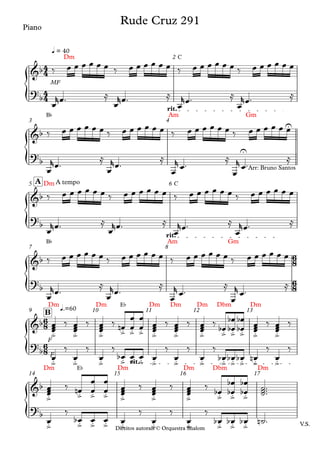 {
{
{
{
{
{ Direitos autorais © Orquestra Shalom
Piano
MF
Dm C
q = 40
2
B¨ Am Gm
rit.
3 4
Direitos autorais © Orquestra Shalom
Piano
Dm C
A tempo
A
5 6
B¨ Am Gm
rit.
7 8
F
Dm Dm E¨ Dm Dm Dm Dbm Dm
q.=60
B
9 10 11 12 13
F
V.S.
Dm E¨ Dm Dm Dbm Dm
rit.
14 15 16 17
4
4
4
4
6
8
6
8
6
8
6
8
&b
Rude Cruz 291
?b
&b
U
?
b
U
&b
Arr: Bruno Santos
?b
&b
?b
&b
.
> .
> .
>
.
> .
> .
> .
> .
> .
> .
> .
> .
> .
> .
>
?
b
.
> .
> .
> .
> .
> .
> .
> .
> .
> .
> .
> .
> .
> .
>
&b
.
>
.
> .
> .
> .
> .
> .
> .
> .
> .
>
?
b
.
> .
> .
> .
> .
> .
> .
> .
> .
> .
>
‰ œ œ œ œ œ œ ‰ œ œ œ œ œ œ ‰ œ œ œ œ œ œ ‰ œ œ œ œ œ œ
œ
rœ™ ≈
œ
rœ™ ≈
œ
rœ™ ≈
œ
rœ™ ≈
‰ œ œ œ œ œ œ ‰ œ œ œ œ œ œ ‰ œ œ œ œ œ œ ‰ œ œ œ œ œ œ
œ
rœ™
≈
œ
rœ™
≈
œ
r œ™
≈
œ
r œ™
≈
‰ œ œ œ œ œ œ ‰ œ œ œ œ œ œ ‰ œ œ œ œ œ œ ‰ œ œ œ œ œ œ
œ
rœ™ ≈
œ
rœ™ ≈
œ
rœ™ ≈
œ
rœ™ ≈
‰ œ œ œ œ œ œ ‰ œ œ œ œ œ œ ‰ œ œ œ œ œ œ ‰ œ œ œ œ œ œ
œ
rœ™
≈
œ
rœ™
≈
œ
r
œ™
≈
œ
r
œ™
≈
œ
œ
œ ‰
œ
œ
œ ‰
œ
œ
œ ‰ œ
n œ
œ
œ
œ
œ
œ
œ ‰
œ
œ
œ ‰
œ
œ
œ ‰ œ
b œ
œ
b
b œ
œ
b
b œ
œ
œ ‰
œ
œ
œ ‰
œ
‰
œ
‰
œ
‰
œ
b œ œ œ
‰
œ
‰
œ
‰
œ
b œ
b œ
b œ
n
‰
œ
‰
œ
œ
œ ‰ œ
n œ
œ
œ
œ
œ
œ
œ ‰
œ
œ
œ ‰
œ
œ
œ ‰
œ
b œ
œ
b
b œ
œ
b
b ˙
˙
˙
™™™
œ
‰
œ
b œ œ œ
‰
œ
‰
œ
‰
œ
b œ
b œ
b ˙
n ™
 
