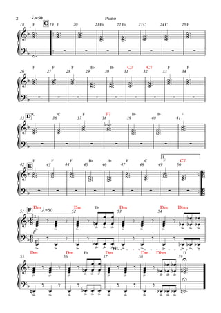 {
{
{
{
{
{
™™
™™
F F B¨ B¨ C C F
q.=50
C
18 19 20 21 22 23 24 25
F F F B¨ B¨ C7 C7 F F
26 27 28 29 30 31 32 33 34
C C F F7 B¨ B¨ F
D
35 36 37 38 39 40 41
™™
™™
F F F B¨ B¨ F C F C7
1.
E
42 43 44 45 46 47 48 49 50
F
Dm Dm E¨ Dm Dm Dbm
2.
q.=50
F
51 52 53 54
F
Dm Dm E¨ Dm Dm Dbm D
rit.
55 56 57 58 59
6
8
6
8
6
8
6
8
&b
?b ∑ ∑ ∑ ∑ ∑ ∑ ∑
&b
?
b ∑ ∑ ∑ ∑ ∑ ∑ ∑ ∑ ∑
&b
?
b ∑ ∑ ∑ ∑ ∑ ∑ ∑
&b
?b ∑ ∑ ∑ ∑ ∑ ∑ ∑ ∑ ∑
&b
.
> .
> .
>
.
> .
> .
> .
> .
> .
> .
> .
> .
>
?
b
.
> .
> .
> .
> .
> .
> .
> .
> .
> .
> .
> .
>
&b
.
> .
> .
>
.
> .
> .
> .
> .
> .
> .
> .
> .
>
U
?
b
.
> .
> .
> .
> .
> .
> .
> .
> .
> .
> .
> .
>
U
˙
˙
˙™™™ ˙
˙
˙™™™ ˙
˙
˙™™™
˙
˙
˙
™™™
˙
˙
˙
™™™ ˙
˙
˙™™™
˙
˙
˙™™™ ˙
˙
˙™™™
˙™
˙
˙
˙™™™ ˙
˙
˙™™™ ˙
˙
˙™™™
˙
˙
˙
™™™
˙
˙
˙
™™™ ˙
˙
˙™™™
˙
˙
˙™™™ ˙
˙
˙™™™ ˙
˙
˙™™™
˙
˙
˙™™™
˙
˙
˙™™™ ˙
˙
˙™™™ ˙
˙
˙
b
™™
™
˙
˙
˙
™™™
˙
˙
˙
™™™ ˙
˙
˙™™™
˙
˙
˙™™™ ˙
˙
˙™™™ ˙
˙
˙™™™
˙
˙
˙
™™™
˙
˙
˙
™™™ ˙
˙
˙™™™
˙
˙
˙™™™ ˙
˙
˙™™™
˙
˙
˙™™™
œ
œ
œ ‰
œ
œ
œ ‰
œ
œ
œ ‰ œ
n œ
œ
œ
œ
œ
œ
œ ‰
œ
œ
œ ‰
œ
œ
œ ‰ œ
b œ
œ
b
b œ
œ
b
b
œ
‰
œ
‰
œ
‰
œ
b œ œ œ
‰
œ
‰
œ
‰
œ
b œ
b œ
b
œ
œ
œ ‰
œ
œ
œ ‰
œ
œ
œ ‰ œ
n œ
œ
œ
œ
œ
œ
œ ‰
œ
œ
œ ‰
œ
œ
œ ‰
œ
b œ
œ
b
b œ
œ
b
b ˙
˙
˙
# ™™™
œ
n
‰
œ
‰
œ
‰
œ
b œ œ œ
‰
œ
‰
œ
‰
œ
b œ
b œ
b ˙
n ™
Piano
Piano
2
 