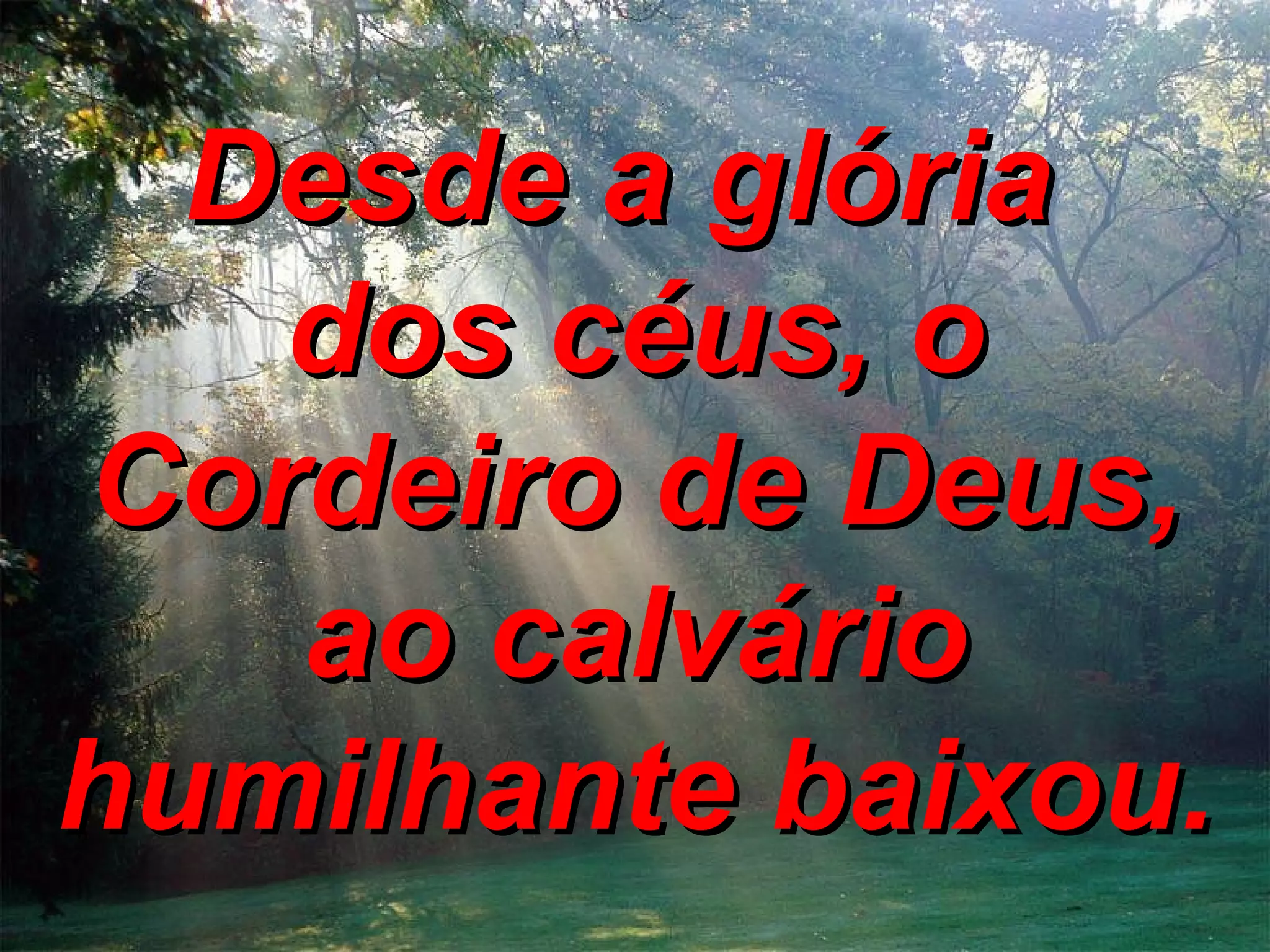 Desde a glória dos céus, o Cordeiro de Deus, ao calvário humilhante baixou.