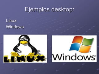 Ejemplos desktop: 
Linux 
Windows 
 
