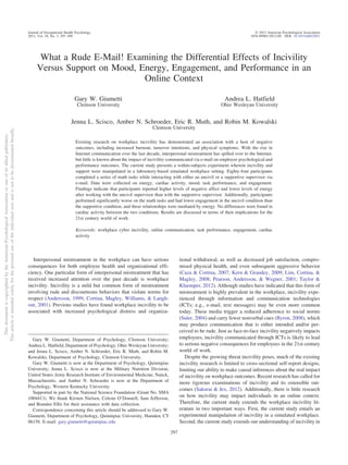 What a Rude E-Mail! Examining the Differential Effects of Incivility
Versus Support on Mood, Energy, Engagement, and Performance in an
Online Context
Gary W. Giumetti
Clemson University
Andrea L. Hatfield
Ohio Wesleyan University
Jenna L. Scisco, Amber N. Schroeder, Eric R. Muth, and Robin M. Kowalski
Clemson University
Existing research on workplace incivility has demonstrated an association with a host of negative
outcomes, including increased burnout, turnover intentions, and physical symptoms. With the rise in
Internet communication over the last decade, interpersonal mistreatment has spilled over to the Internet,
but little is known about the impact of incivility communicated via e-mail on employee psychological and
performance outcomes. The current study presents a within-subjects experiment wherein incivility and
support were manipulated in a laboratory-based simulated workplace setting. Eighty-four participants
completed a series of math tasks while interacting with either an uncivil or a supportive supervisor via
e-mail. Data were collected on energy, cardiac activity, mood, task performance, and engagement.
Findings indicate that participants reported higher levels of negative affect and lower levels of energy
after working with the uncivil supervisor than with the supportive supervisor. Additionally, participants
performed significantly worse on the math tasks and had lower engagement in the uncivil condition than
the supportive condition, and these relationships were mediated by energy. No differences were found in
cardiac activity between the two conditions. Results are discussed in terms of their implications for the
21st century world of work.
Keywords: workplace cyber incivility, online communication, task performance, engagement, cardiac
activity
Interpersonal mistreatment in the workplace can have serious
consequences for both employee health and organizational effi-
ciency. One particular form of interpersonal mistreatment that has
received increased attention over the past decade is workplace
incivility. Incivility is a mild but common form of mistreatment
involving rude and discourteous behaviors that violate norms for
respect (Andersson, 1999; Cortina, Magley, Williams, & Langh-
out, 2001). Previous studies have found workplace incivility to be
associated with increased psychological distress and organiza-
tional withdrawal, as well as decreased job satisfaction, compro-
mised physical health, and even subsequent aggressive behavior
(Caza & Cortina, 2007; Kern & Grandey, 2009; Lim, Cortina, &
Magley, 2008; Pearson, Andersson, & Wegner, 2001; Taylor &
Kluemper, 2012). Although studies have indicated that this form of
mistreatment is highly prevalent in the workplace, incivility expe-
rienced through information and communication technologies
(ICTs; e.g., e-mail, text messages) may be even more common
today. These media trigger a reduced adherence to social norms
(Suler, 2004) and carry fewer nonverbal cues (Byron, 2008), which
may produce communication that is either intended and/or per-
ceived to be rude. Just as face-to-face incivility negatively impacts
employees, incivility communicated through ICTs is likely to lead
to serious negative consequences for employees in the 21st century
world of work.
Despite the growing threat incivility poses, much of the existing
incivility research is limited to cross-sectional self-report designs,
limiting our ability to make causal inferences about the real impact
of incivility on workplace outcomes. Recent research has called for
more rigorous examinations of incivility and its ostensible out-
comes (Sakurai & Jex, 2012). Additionally, there is little research
on how incivility may impact individuals in an online context.
Therefore, the current study extends the workplace incivility lit-
erature in two important ways. First, the current study entails an
experimental manipulation of incivility in a simulated workplace.
Second, the current study extends our understanding of incivility in
Gary W. Giumetti, Department of Psychology, Clemson University;
Andrea L. Hatfield, Department of Psychology, Ohio Wesleyan University;
and Jenna L. Scisco, Amber N. Schroeder, Eric R. Muth, and Robin M.
Kowalski, Department of Psychology, Clemson University.
Gary W. Giumetti is now at the Department of Psychology, Quinnipiac
University; Jenna L. Scisco is now at the Military Nutrition Division,
United States Army Research Institute of Environmental Medicine, Natick,
Massachusetts; and Amber N. Schroeder is now at the Department of
Psychology, Western Kentucky University.
Supported in part by the National Science Foundation (Grant No. SMA
1004413). We thank Kirsten Nielsen, Celeste O’Donnell, Sam Jefferson,
and Brandee Ellis for their assistance with data collection.
Correspondence concerning this article should be addressed to Gary W.
Giumetti, Department of Psychology, Quinnipiac University, Hamden, CT
06158. E-mail: gary.giumetti@quinnipiac.edu
This
document
is
copyrighted
by
the
American
Psychological
Association
or
one
of
its
allied
publishers.
This
article
is
intended
solely
for
the
personal
use
of
the
individual
user
and
is
not
to
be
disseminated
broadly.
Journal of Occupational Health Psychology © 2013 American Psychological Association
2013, Vol. 18, No. 3, 297–309 1076-8998/13/$12.00 DOI: 10.1037/a0032851
297
 