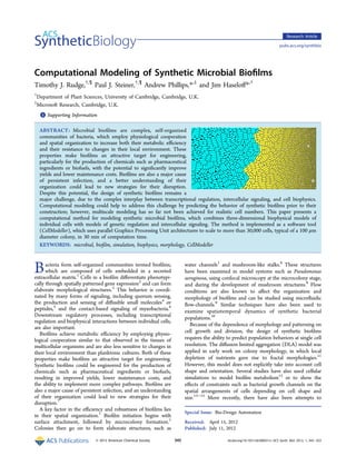 Research Article

                                                                                                                                  pubs.acs.org/synthbio




Computational Modeling of Synthetic Microbial Bioﬁlms
Timothy J. Rudge,†,¶ Paul J. Steiner,†,¶ Andrew Phillips,*,‡ and Jim Haseloﬀ*,†
†
 Department of Plant Sciences, University of Cambridge, Cambridge, U.K.
‡
 Microsoft Research, Cambridge, U.K.
    * Supporting Information
    S



    ABSTRACT: Microbial bioﬁlms are complex, self-organized
    communities of bacteria, which employ physiological cooperation
    and spatial organization to increase both their metabolic eﬃciency
    and their resistance to changes in their local environment. These
    properties make bioﬁlms an attractive target for engineering,
    particularly for the production of chemicals such as pharmaceutical
    ingredients or biofuels, with the potential to signiﬁcantly improve
    yields and lower maintenance costs. Bioﬁlms are also a major cause
    of persistent infection, and a better understanding of their
    organization could lead to new strategies for their disruption.
    Despite this potential, the design of synthetic bioﬁlms remains a
    major challenge, due to the complex interplay between transcriptional regulation, intercellular signaling, and cell biophysics.
    Computational modeling could help to address this challenge by predicting the behavior of synthetic bioﬁlms prior to their
    construction; however, multiscale modeling has so far not been achieved for realistic cell numbers. This paper presents a
    computational method for modeling synthetic microbial bioﬁlms, which combines three-dimensional biophysical models of
    individual cells with models of genetic regulation and intercellular signaling. The method is implemented as a software tool
    (CellModeller), which uses parallel Graphics Processing Unit architectures to scale to more than 30,000 cells, typical of a 100 μm
    diameter colony, in 30 min of computation time.
    KEYWORDS: microbial, bioﬁlm, simulation, biophysics, morphology, CellModeller



B     acteria form self-organized communities termed bioﬁlms,
      which are composed of cells embedded in a secreted
extracellular matrix.1 Cells in a bioﬁlm diﬀerentiate phenotypi-
                                                                          water channels1 and mushroom-like stalks.8 These structures
                                                                          have been examined in model systems such as Pseudomonas
                                                                          aeruginosa, using confocal microscopy at the microcolony stage,
cally through spatially patterned gene expression2 and can form           and during the development of mushroom structures.9 Flow
elaborate morphological structures.3 This behavior is coordi-             conditions are also known to aﬀect the organization and
nated by many forms of signaling, including quorum sensing,               morphology of bioﬁlms and can be studied using microﬂuidic
the production and sensing of diﬀusible small molecules4 or               ﬂow-channels.9 Similar techniques have also been used to
peptides,5 and the contact-based signaling of myxobacteria.6              examine spatiotemporal dynamics of synthetic bacterial
Downstream regulatory processes, including transcriptional
                                                                          populations.10
regulation and biophysical interactions between individual cells,
                                                                             Because of the dependence of morphology and patterning on
are also important.
   Bioﬁlms achieve metabolic eﬃciency by employing physio-                cell growth and division, the design of synthetic bioﬁlms
logical cooperation similar to that observed in the tissues of            requires the ability to predict population behaviors at single cell
multicellular organisms and are also less sensitive to changes in         resolution. The diﬀusion limited aggregation (DLA) model was
their local environment than planktonic cultures. Both of these           applied in early work on colony morphology, in which local
properties make bioﬁlms an attractive target for engineering.             depletion of nutrients gave rise to fractal morphologies.11
Synthetic bioﬁlms could be engineered for the production of               However, this model does not explicitly take into account cell
chemicals such as pharmaceutical ingredients or biofuels,                 shape and orientation. Several studies have also used cellular
resulting in improved yields, lower maintenance costs, and                simulations to model bioﬁlm metabolism12 or to show the
the ability to implement more complex pathways. Bioﬁlms are               eﬀects of constraints such as bacterial growth channels on the
also a major cause of persistent infection, and an understanding          spatial arrangements of cells depending on cell shape and
of their organization could lead to new strategies for their              size.13−15 More recently, there have also been attempts to
disruption.7
   A key factor in the eﬃciency and robustness of bioﬁlms lies
                                                                          Special Issue: Bio-Design Automation
in their spatial organization.1 Bioﬁlm initiation begins with
surface attachment, followed by microcolony formation.1                   Received: April 15, 2012
Colonies then go on to form elaborate structures, such as                 Published: July 11, 2012

                              © 2012 American Chemical Society      345                        dx.doi.org/10.1021/sb300031n | ACS Synth. Biol. 2012, 1, 345−352
 