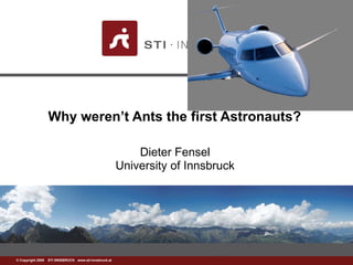 Why weren’t Ants the first Astronauts?  Dieter Fensel University of Innsbruck 