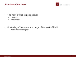 Structure of the book The work of Rudi in perspective:  Foreword Part I: Peers Illustrating of the scope and range of the work of Rudi: Part II: Academic Legacy 