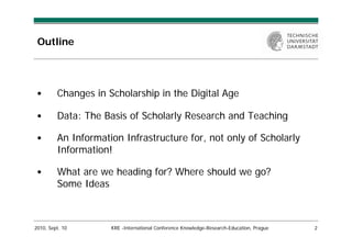 Outline




 •       Changes in Scholarship in the Digital Age

 •       Data: The Basis of Scholarly Research and Teachin...